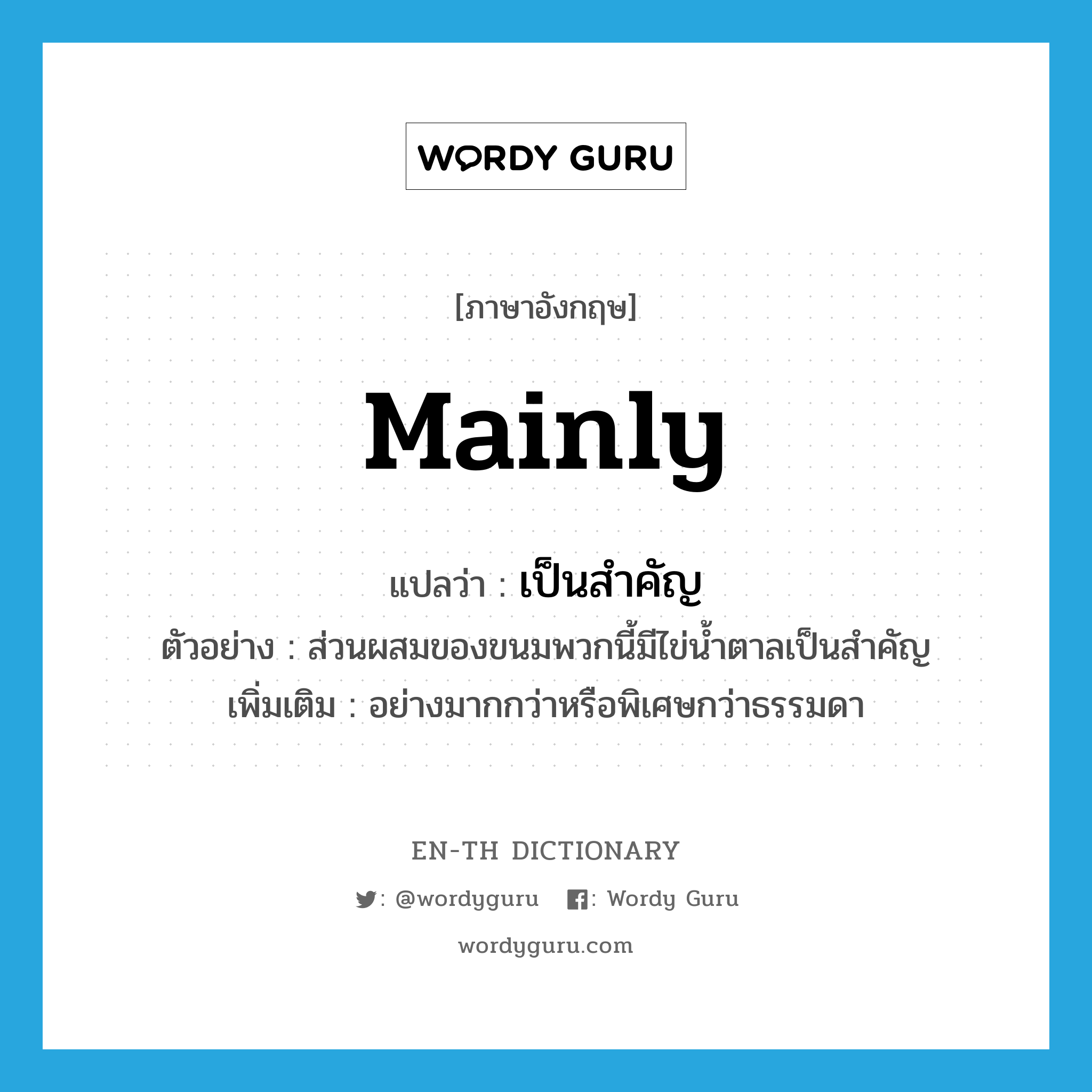 mainly แปลว่า?, คำศัพท์ภาษาอังกฤษ mainly แปลว่า เป็นสำคัญ ประเภท ADV ตัวอย่าง ส่วนผสมของขนมพวกนี้มีไข่น้ำตาลเป็นสำคัญ เพิ่มเติม อย่างมากกว่าหรือพิเศษกว่าธรรมดา หมวด ADV