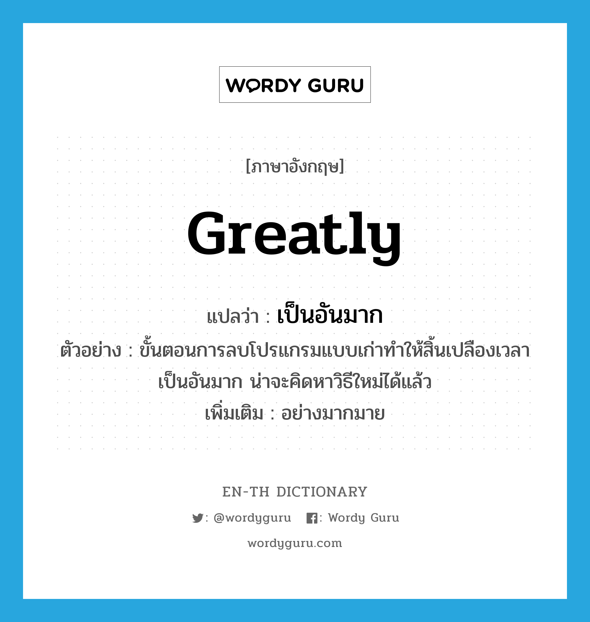 greatly แปลว่า?, คำศัพท์ภาษาอังกฤษ greatly แปลว่า เป็นอันมาก ประเภท ADV ตัวอย่าง ขั้นตอนการลบโปรแกรมแบบเก่าทำให้สิ้นเปลืองเวลาเป็นอันมาก น่าจะคิดหาวิธีใหม่ได้แล้ว เพิ่มเติม อย่างมากมาย หมวด ADV