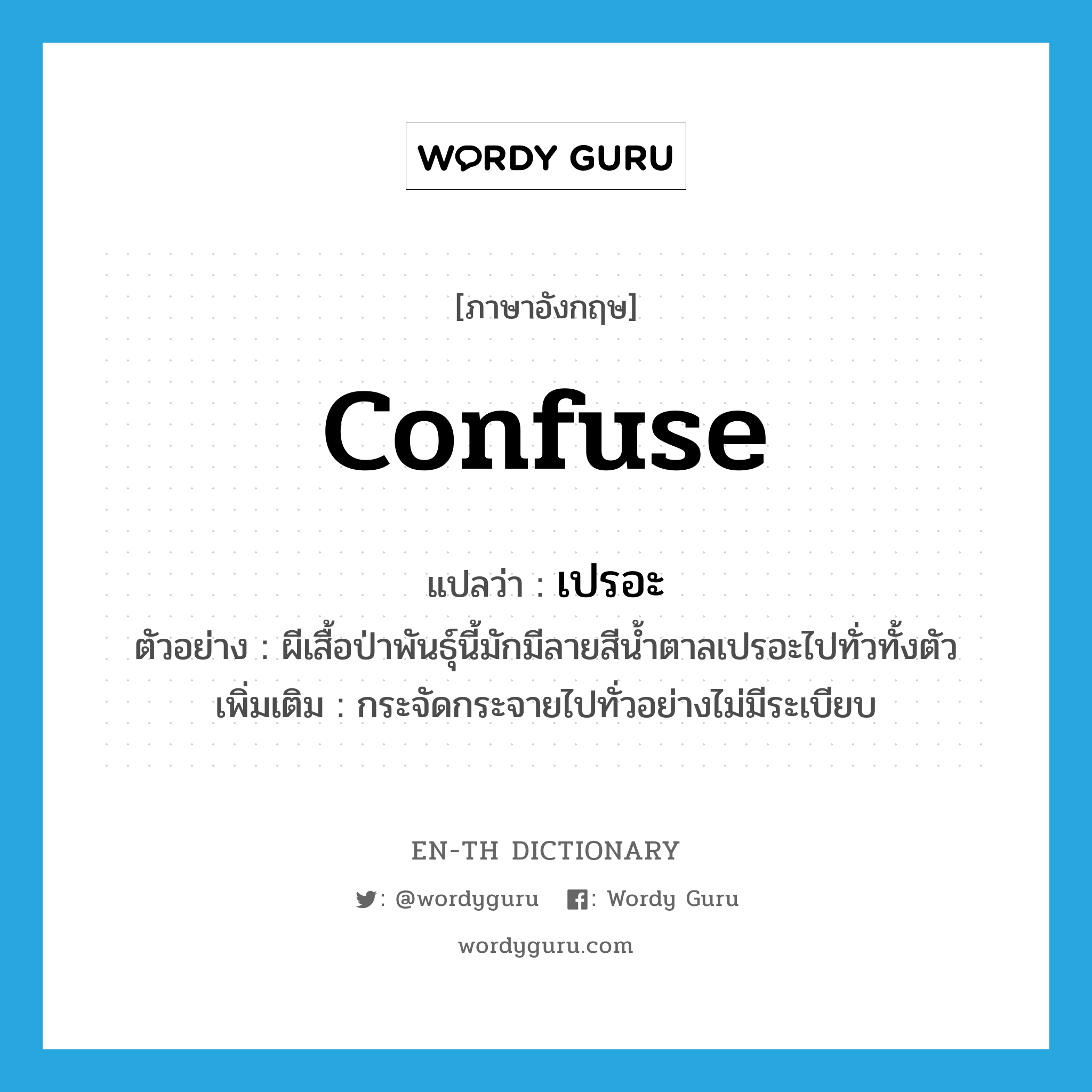 confuse แปลว่า?, คำศัพท์ภาษาอังกฤษ confuse แปลว่า เปรอะ ประเภท V ตัวอย่าง ผีเสื้อป่าพันธุ์นี้มักมีลายสีน้ำตาลเปรอะไปทั่วทั้งตัว เพิ่มเติม กระจัดกระจายไปทั่วอย่างไม่มีระเบียบ หมวด V