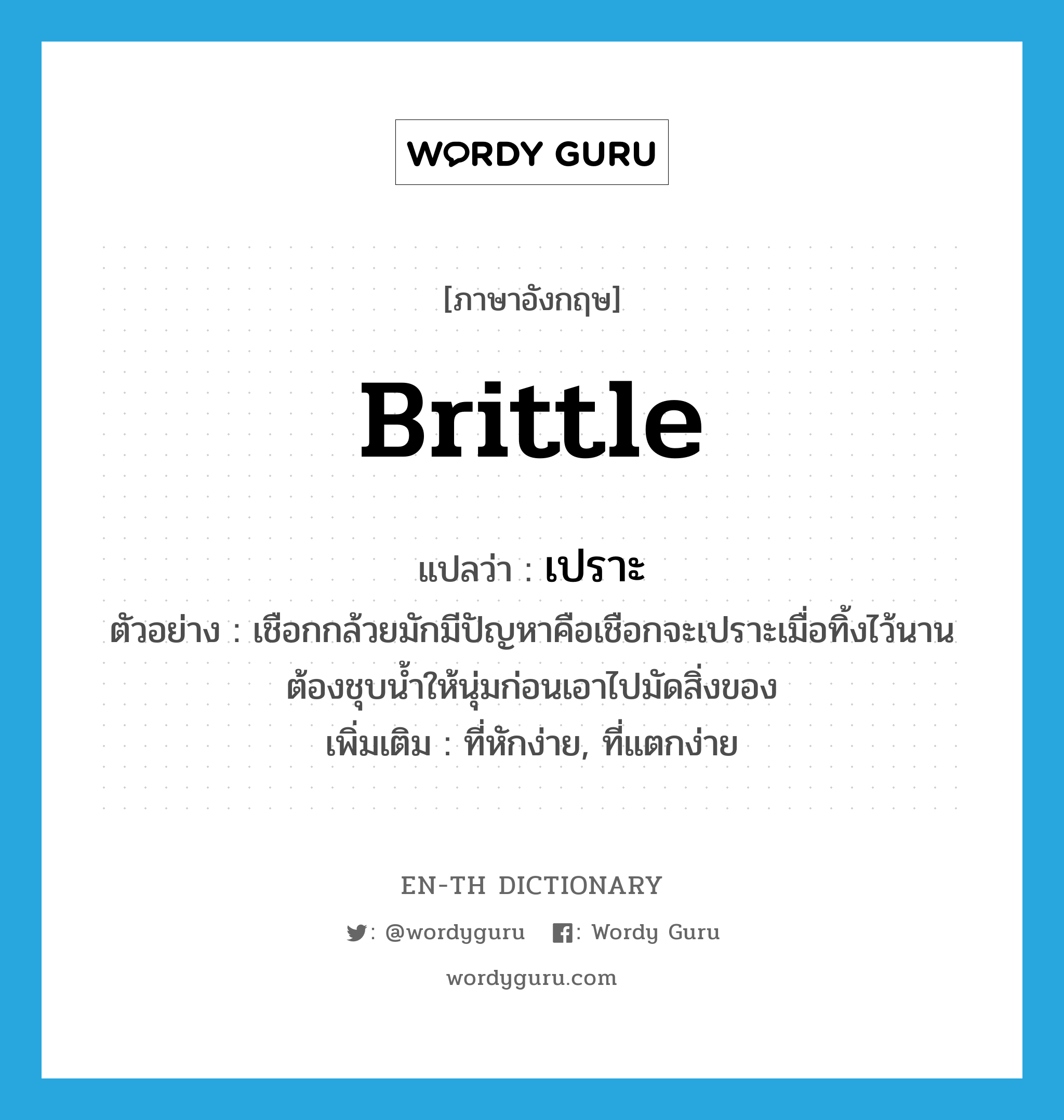 brittle แปลว่า?, คำศัพท์ภาษาอังกฤษ brittle แปลว่า เปราะ ประเภท V ตัวอย่าง เชือกกล้วยมักมีปัญหาคือเชือกจะเปราะเมื่อทิ้งไว้นาน ต้องชุบน้ำให้นุ่มก่อนเอาไปมัดสิ่งของ เพิ่มเติม ที่หักง่าย, ที่แตกง่าย หมวด V