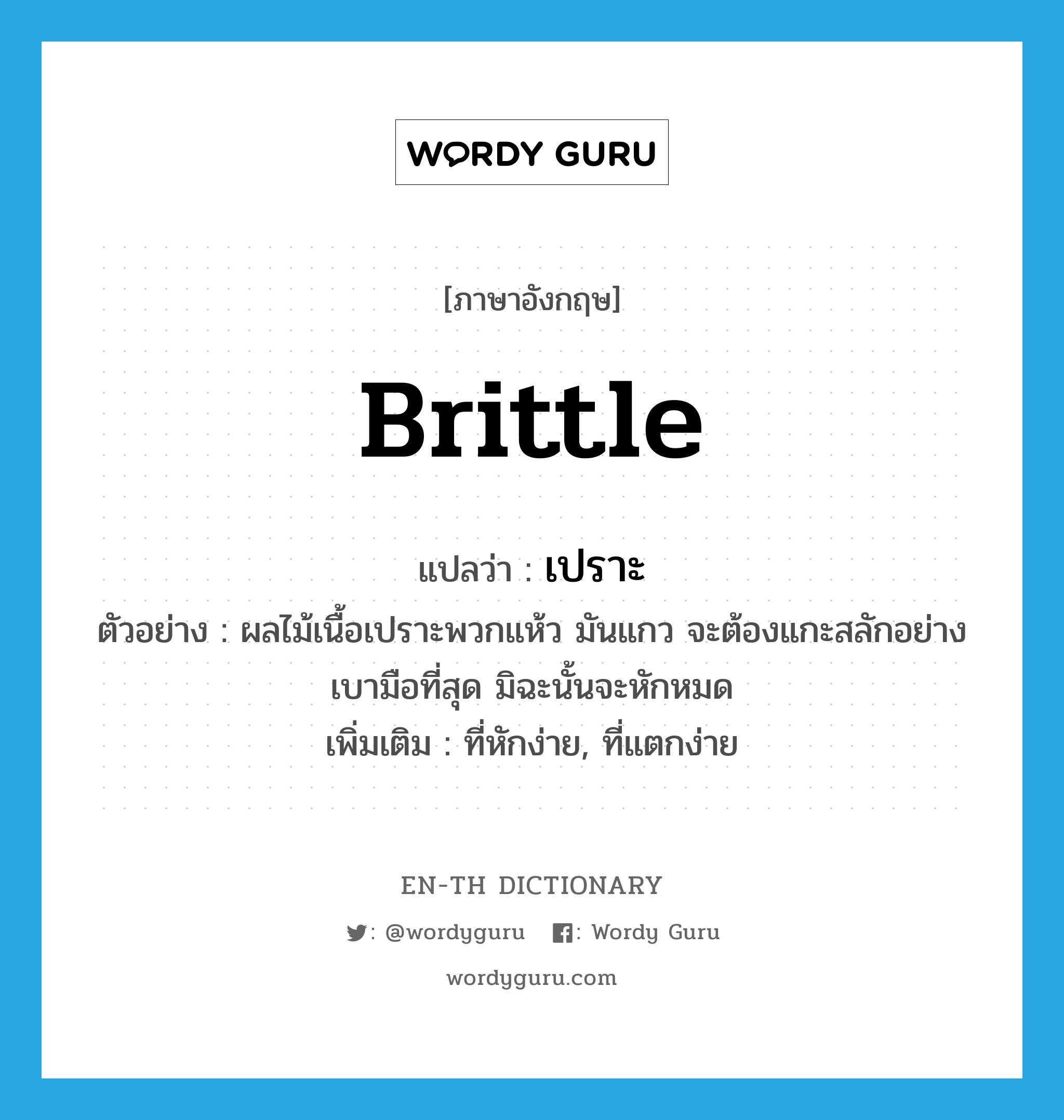 brittle แปลว่า?, คำศัพท์ภาษาอังกฤษ brittle แปลว่า เปราะ ประเภท ADJ ตัวอย่าง ผลไม้เนื้อเปราะพวกแห้ว มันแกว จะต้องแกะสลักอย่างเบามือที่สุด มิฉะนั้นจะหักหมด เพิ่มเติม ที่หักง่าย, ที่แตกง่าย หมวด ADJ