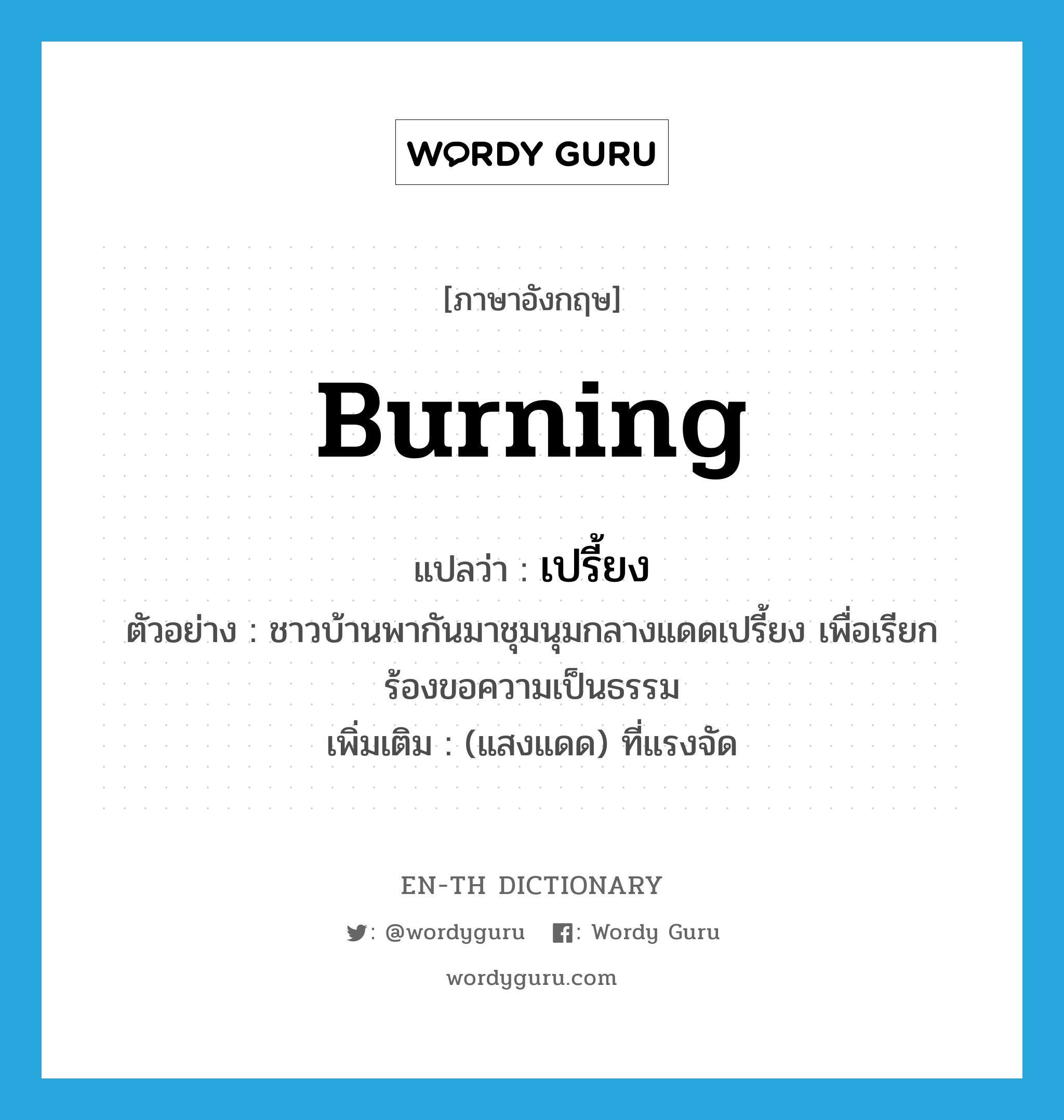 burning แปลว่า?, คำศัพท์ภาษาอังกฤษ burning แปลว่า เปรี้ยง ประเภท ADJ ตัวอย่าง ชาวบ้านพากันมาชุมนุมกลางแดดเปรี้ยง เพื่อเรียกร้องขอความเป็นธรรม เพิ่มเติม (แสงแดด) ที่แรงจัด หมวด ADJ