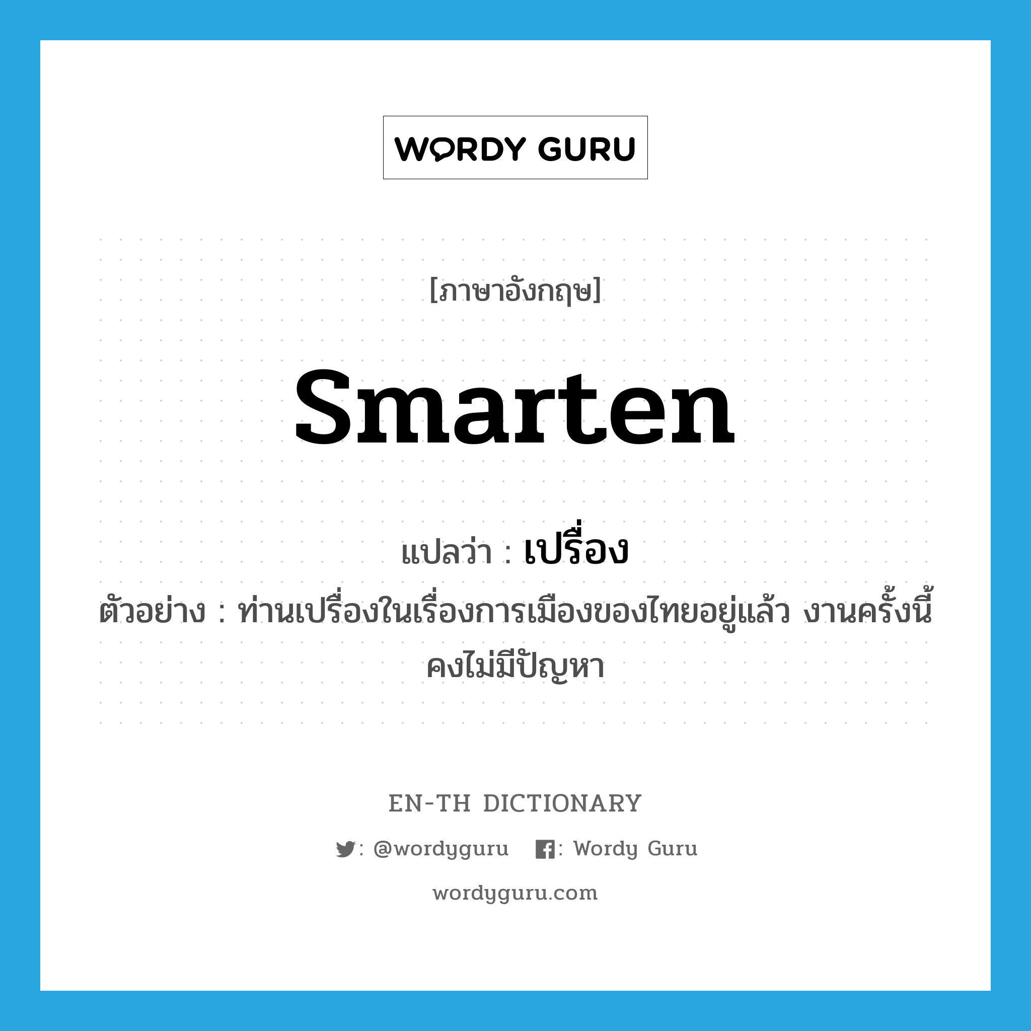 smarten แปลว่า?, คำศัพท์ภาษาอังกฤษ smarten แปลว่า เปรื่อง ประเภท V ตัวอย่าง ท่านเปรื่องในเรื่องการเมืองของไทยอยู่แล้ว งานครั้งนี้คงไม่มีปัญหา หมวด V