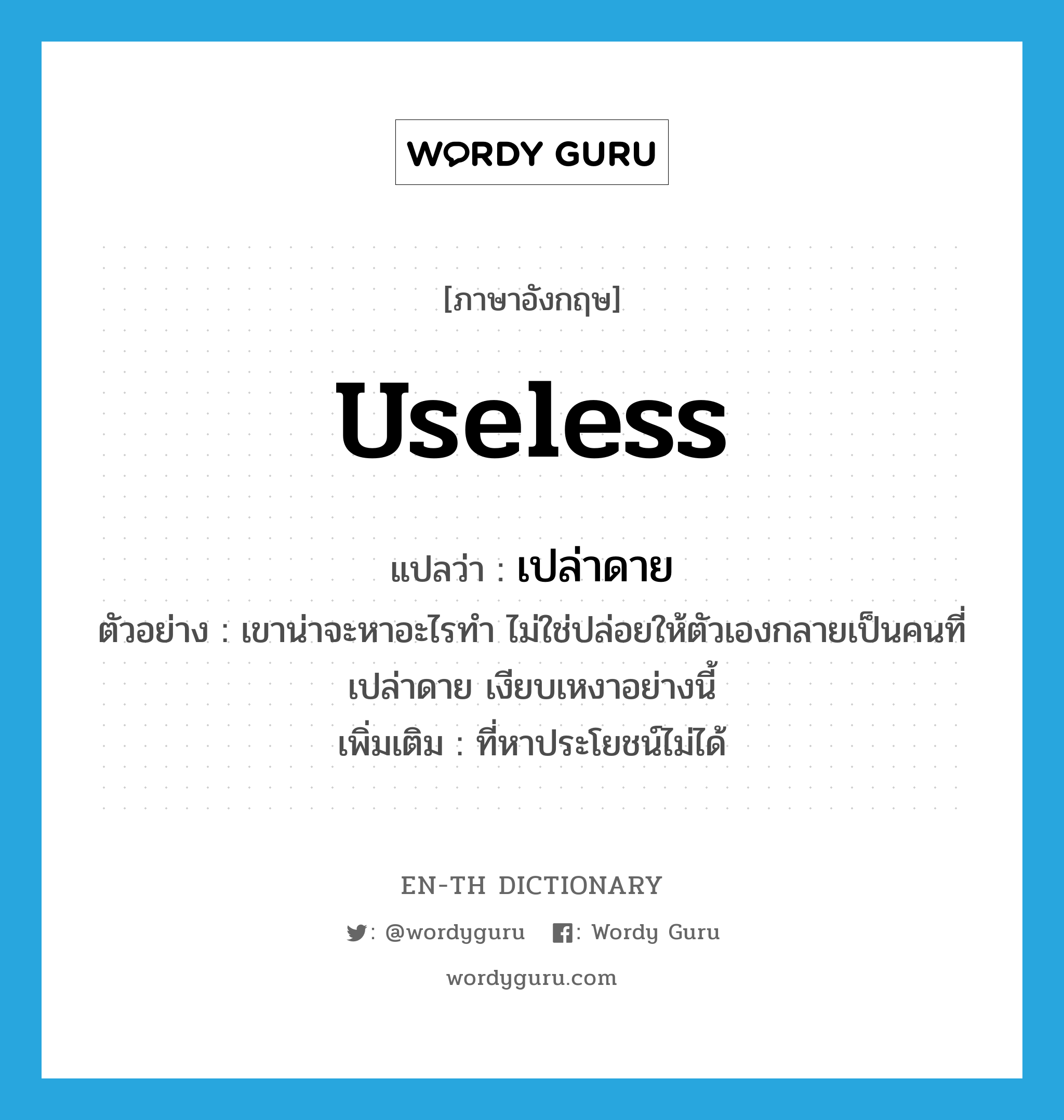 useless แปลว่า?, คำศัพท์ภาษาอังกฤษ useless แปลว่า เปล่าดาย ประเภท ADJ ตัวอย่าง เขาน่าจะหาอะไรทำ ไม่ใช่ปล่อยให้ตัวเองกลายเป็นคนที่เปล่าดาย เงียบเหงาอย่างนี้ เพิ่มเติม ที่หาประโยชน์ไม่ได้ หมวด ADJ