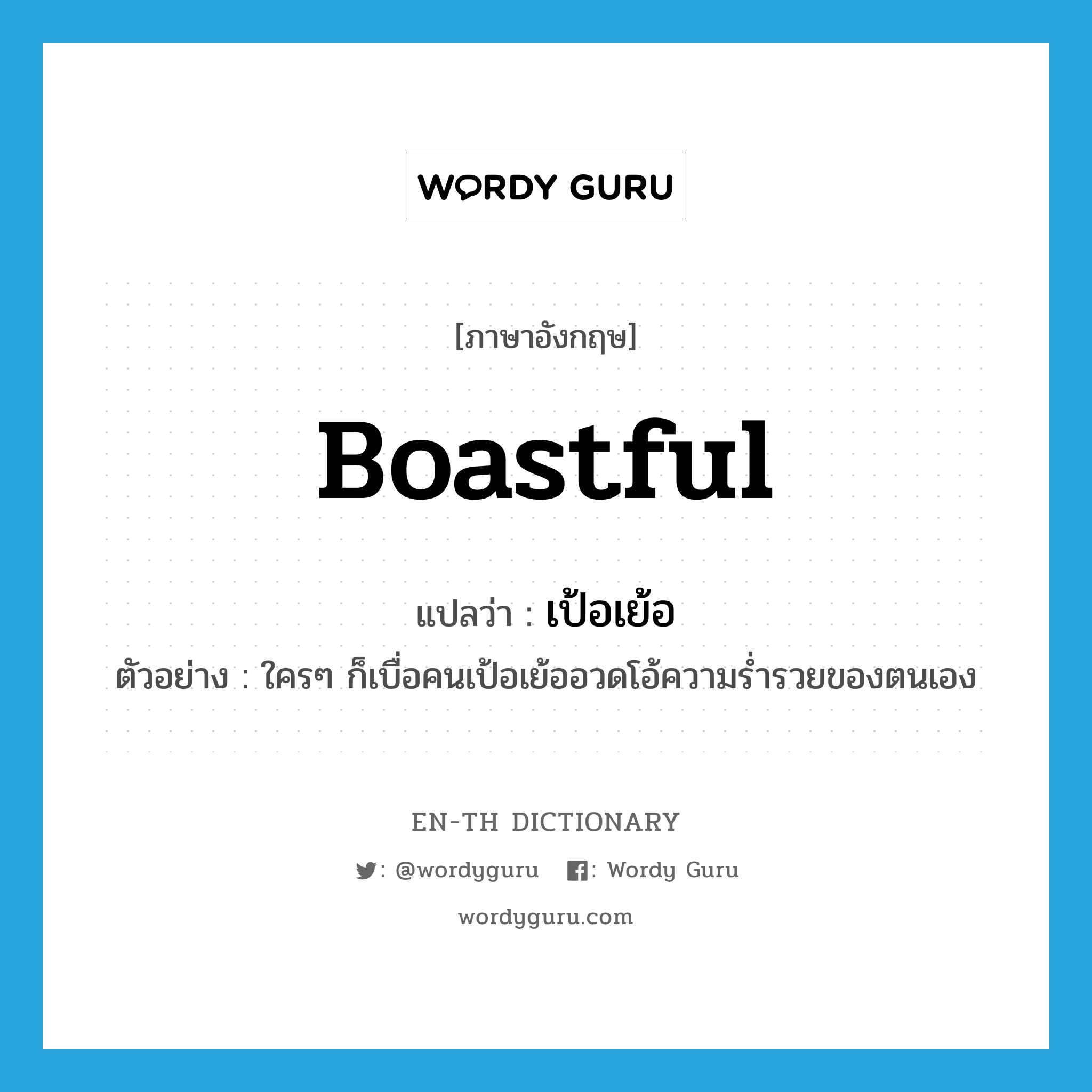 boastful แปลว่า?, คำศัพท์ภาษาอังกฤษ boastful แปลว่า เป้อเย้อ ประเภท ADJ ตัวอย่าง ใครๆ ก็เบื่อคนเป้อเย้ออวดโอ้ความร่ำรวยของตนเอง หมวด ADJ