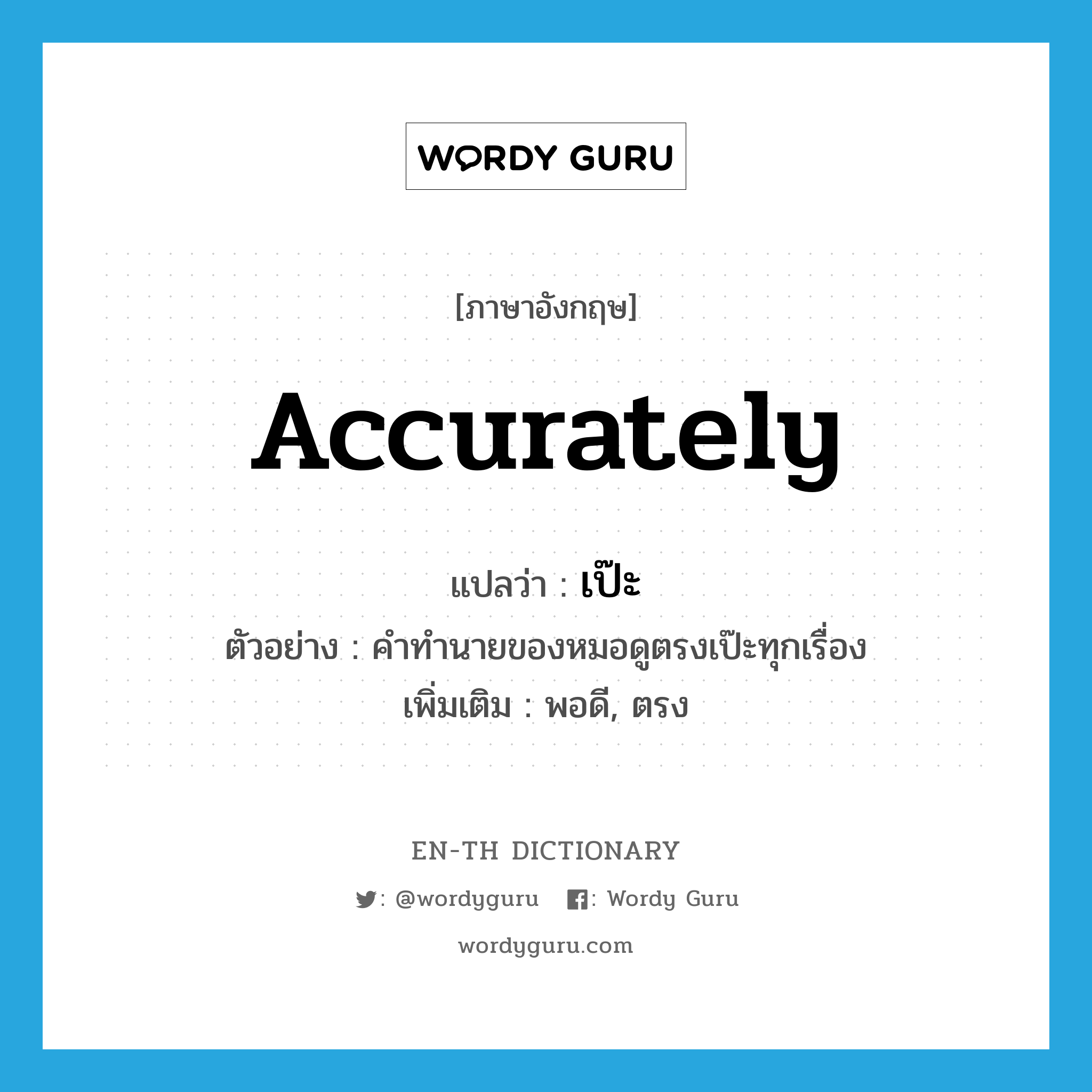 accurately แปลว่า?, คำศัพท์ภาษาอังกฤษ accurately แปลว่า เป๊ะ ประเภท ADV ตัวอย่าง คำทำนายของหมอดูตรงเป๊ะทุกเรื่อง เพิ่มเติม พอดี, ตรง หมวด ADV