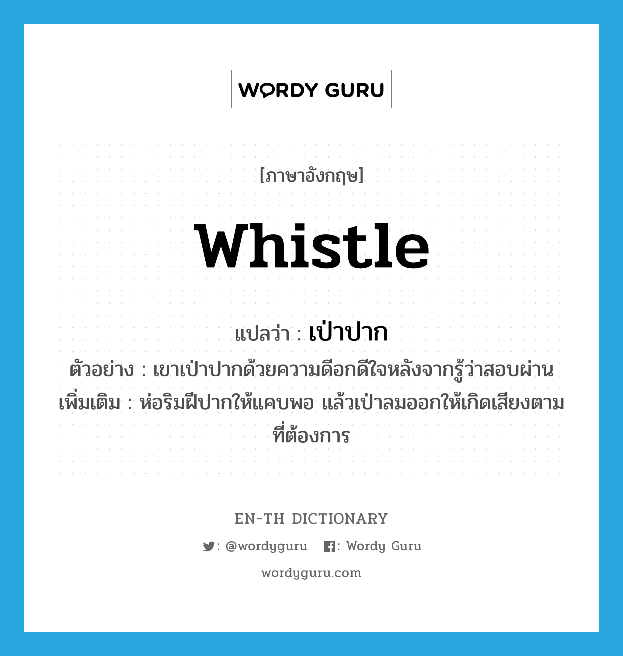 whistle แปลว่า?, คำศัพท์ภาษาอังกฤษ whistle แปลว่า เป่าปาก ประเภท V ตัวอย่าง เขาเป่าปากด้วยความดีอกดีใจหลังจากรู้ว่าสอบผ่าน เพิ่มเติม ห่อริมฝีปากให้แคบพอ แล้วเป่าลมออกให้เกิดเสียงตามที่ต้องการ หมวด V