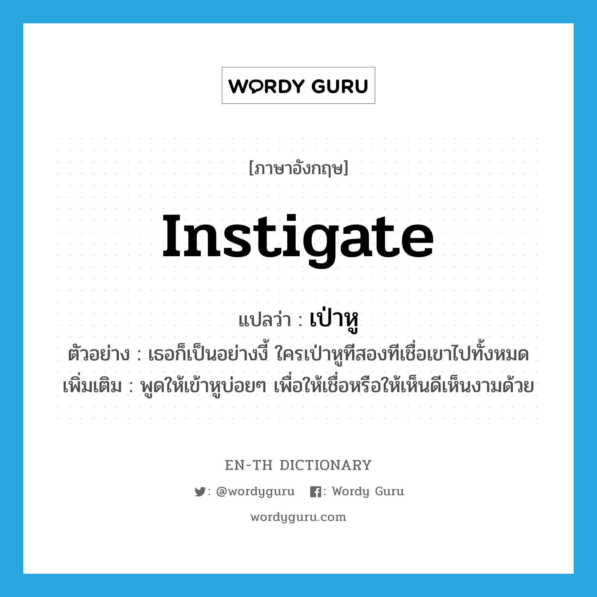 instigate แปลว่า?, คำศัพท์ภาษาอังกฤษ instigate แปลว่า เป่าหู ประเภท V ตัวอย่าง เธอก็เป็นอย่างงี้ ใครเป่าหูทีสองทีเชื่อเขาไปทั้งหมด เพิ่มเติม พูดให้เข้าหูบ่อยๆ เพื่อให้เชื่อหรือให้เห็นดีเห็นงามด้วย หมวด V