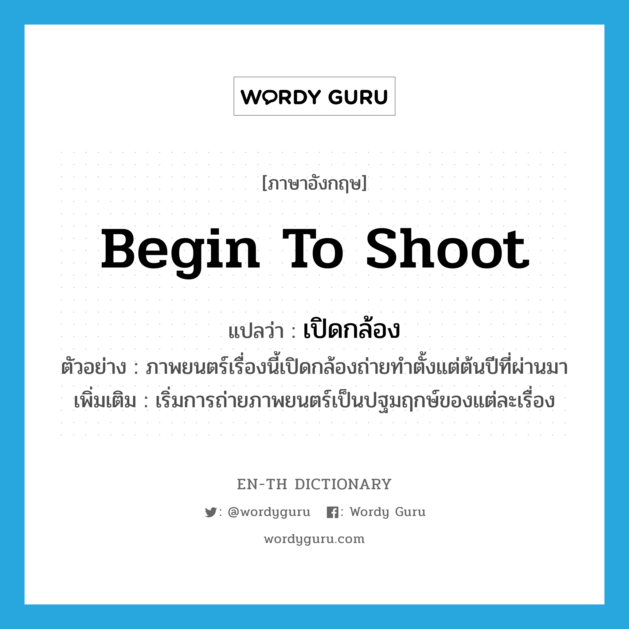 begin to shoot แปลว่า?, คำศัพท์ภาษาอังกฤษ begin to shoot แปลว่า เปิดกล้อง ประเภท V ตัวอย่าง ภาพยนตร์เรื่องนี้เปิดกล้องถ่ายทำตั้งแต่ต้นปีที่ผ่านมา เพิ่มเติม เริ่มการถ่ายภาพยนตร์เป็นปฐมฤกษ์ของแต่ละเรื่อง หมวด V