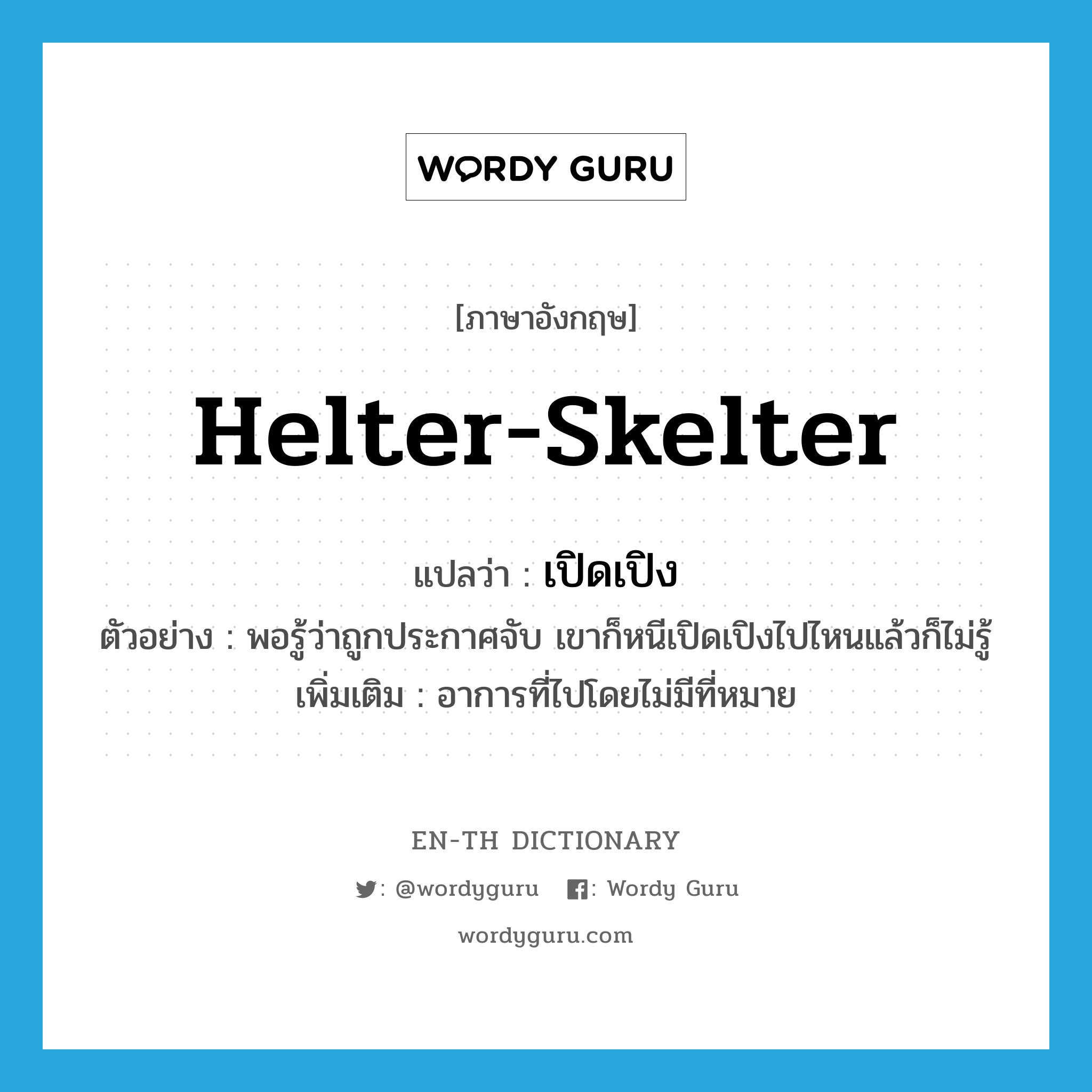 helter-skelter แปลว่า?, คำศัพท์ภาษาอังกฤษ helter-skelter แปลว่า เปิดเปิง ประเภท ADV ตัวอย่าง พอรู้ว่าถูกประกาศจับ เขาก็หนีเปิดเปิงไปไหนแล้วก็ไม่รู้ เพิ่มเติม อาการที่ไปโดยไม่มีที่หมาย หมวด ADV