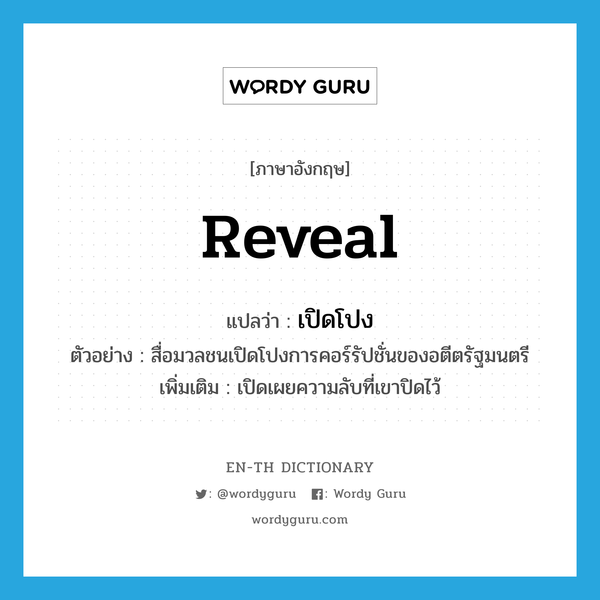 reveal แปลว่า?, คำศัพท์ภาษาอังกฤษ reveal แปลว่า เปิดโปง ประเภท V ตัวอย่าง สื่อมวลชนเปิดโปงการคอร์รัปชั่นของอตีตรัฐมนตรี เพิ่มเติม เปิดเผยความลับที่เขาปิดไว้ หมวด V