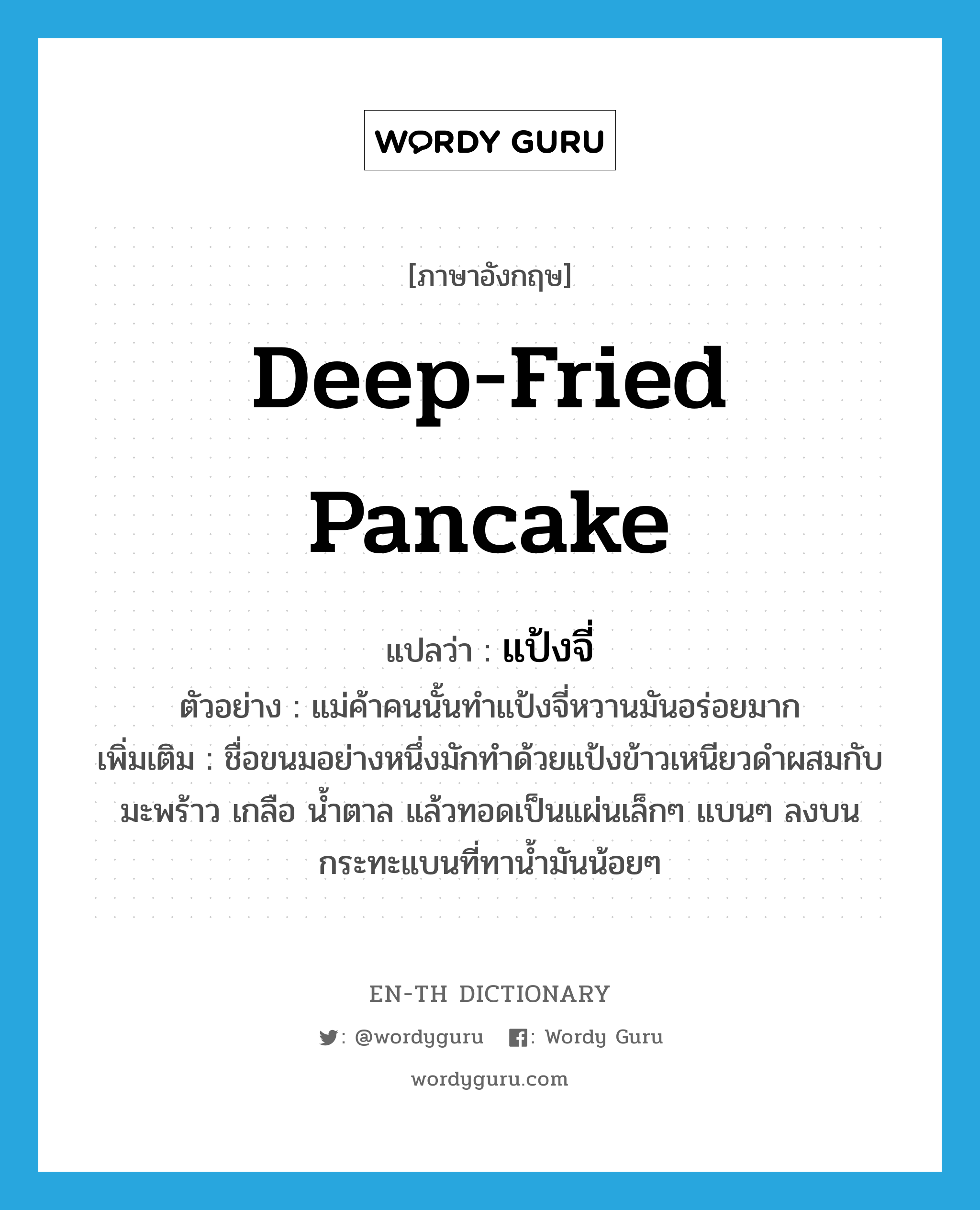 deep-fried pancake แปลว่า?, คำศัพท์ภาษาอังกฤษ deep-fried pancake แปลว่า แป้งจี่ ประเภท N ตัวอย่าง แม่ค้าคนนั้นทำแป้งจี่หวานมันอร่อยมาก เพิ่มเติม ชื่อขนมอย่างหนึ่งมักทำด้วยแป้งข้าวเหนียวดำผสมกับมะพร้าว เกลือ น้ำตาล แล้วทอดเป็นแผ่นเล็กๆ แบนๆ ลงบนกระทะแบนที่ทาน้ำมันน้อยๆ หมวด N