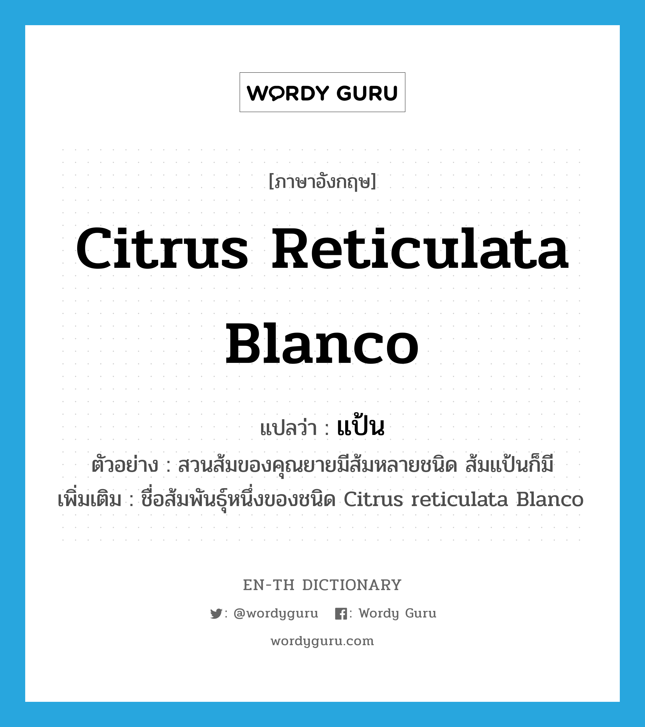 Citrus reticulata Blanco แปลว่า?, คำศัพท์ภาษาอังกฤษ Citrus reticulata Blanco แปลว่า แป้น ประเภท N ตัวอย่าง สวนส้มของคุณยายมีส้มหลายชนิด ส้มแป้นก็มี เพิ่มเติม ชื่อส้มพันธุ์หนึ่งของชนิด Citrus reticulata Blanco หมวด N