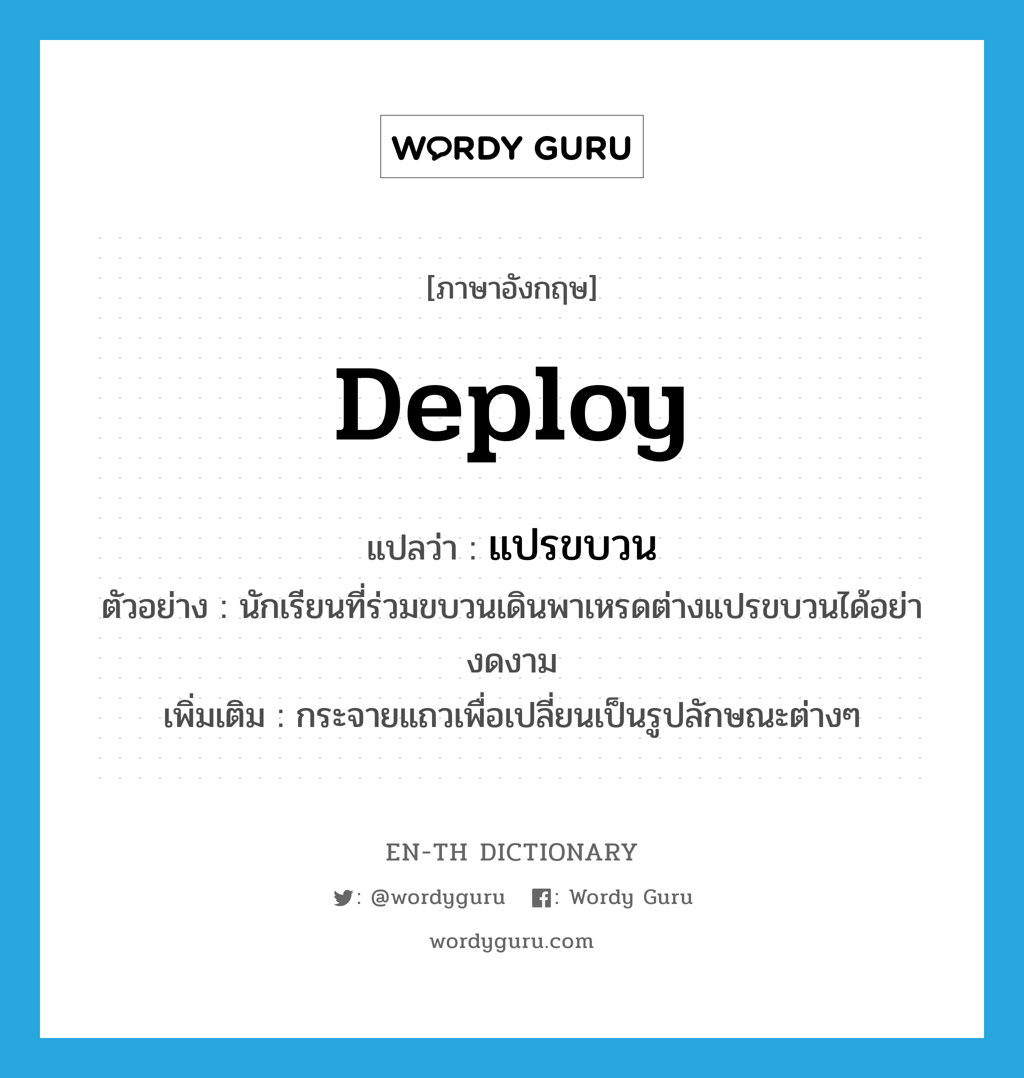 deploy แปลว่า?, คำศัพท์ภาษาอังกฤษ deploy แปลว่า แปรขบวน ประเภท V ตัวอย่าง นักเรียนที่ร่วมขบวนเดินพาเหรดต่างแปรขบวนได้อย่างดงาม เพิ่มเติม กระจายแถวเพื่อเปลี่ยนเป็นรูปลักษณะต่างๆ หมวด V