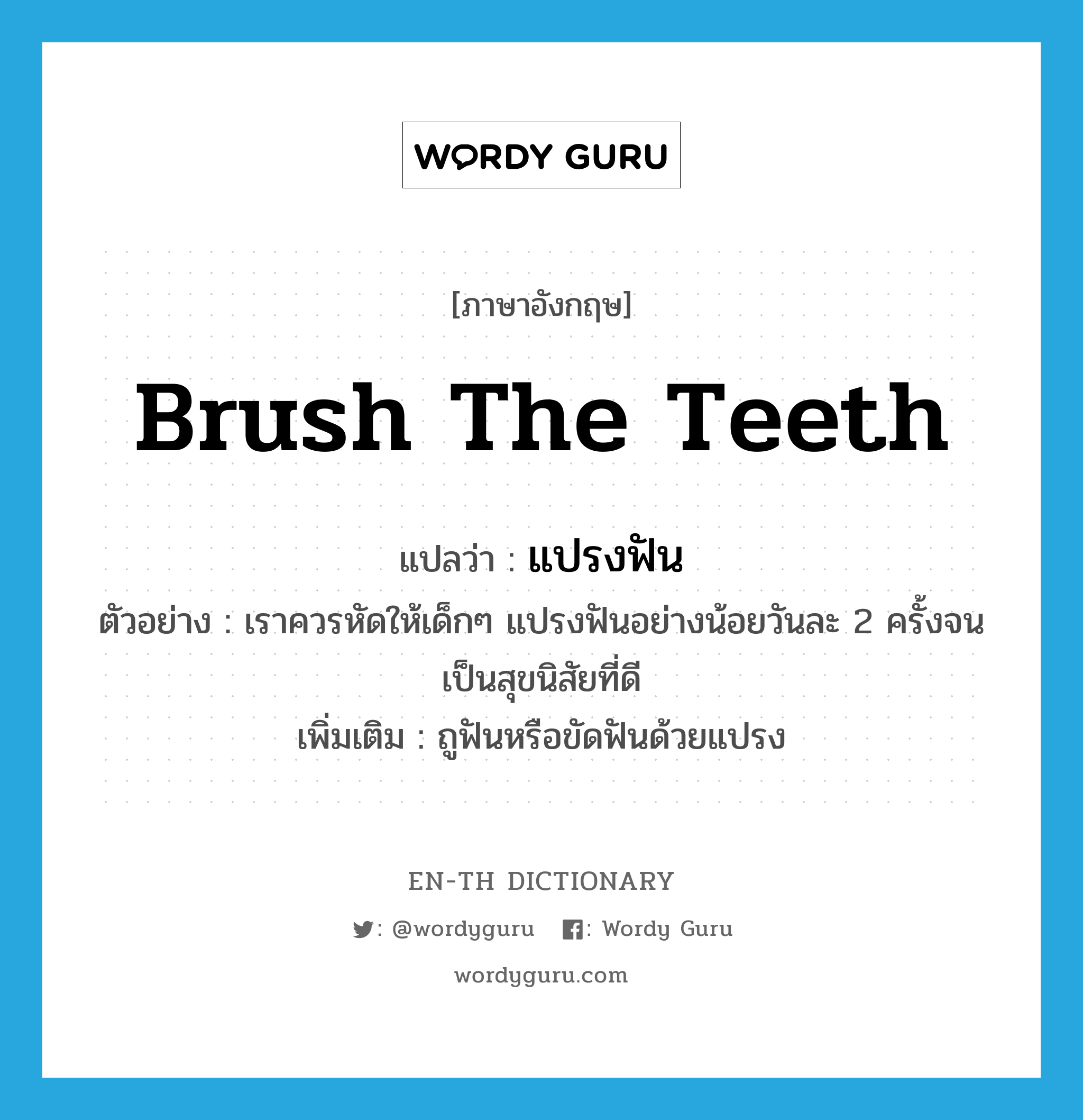 brush the teeth แปลว่า?, คำศัพท์ภาษาอังกฤษ brush the teeth แปลว่า แปรงฟัน ประเภท V ตัวอย่าง เราควรหัดให้เด็กๆ แปรงฟันอย่างน้อยวันละ 2 ครั้งจนเป็นสุขนิสัยที่ดี เพิ่มเติม ถูฟันหรือขัดฟันด้วยแปรง หมวด V