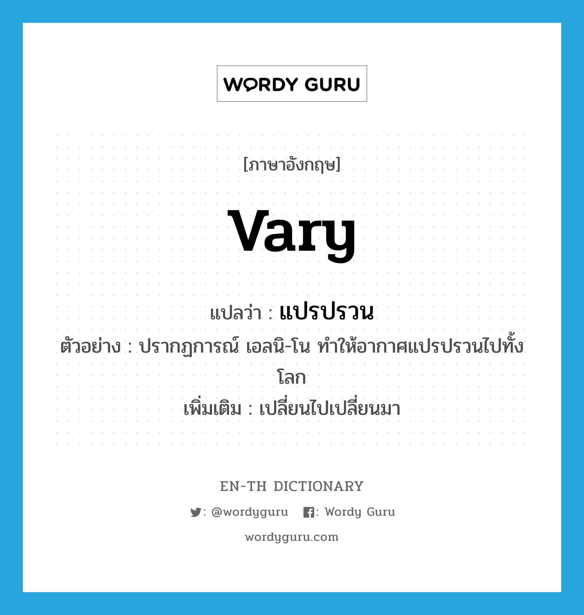 vary แปลว่า?, คำศัพท์ภาษาอังกฤษ vary แปลว่า แปรปรวน ประเภท V ตัวอย่าง ปรากฏการณ์ เอลนิ-โน ทำให้อากาศแปรปรวนไปทั้งโลก เพิ่มเติม เปลี่ยนไปเปลี่ยนมา หมวด V