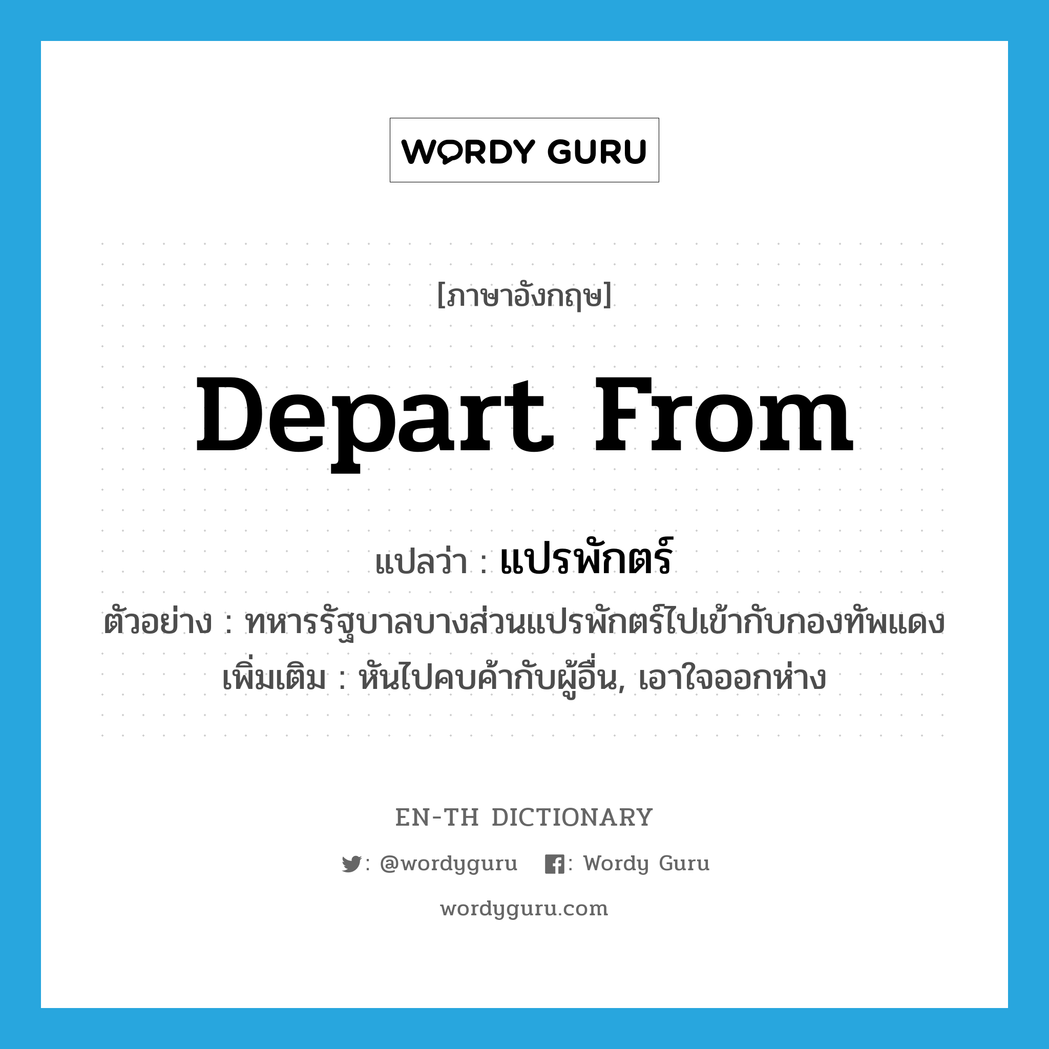 depart from แปลว่า?, คำศัพท์ภาษาอังกฤษ depart from แปลว่า แปรพักตร์ ประเภท V ตัวอย่าง ทหารรัฐบาลบางส่วนแปรพักตร์ไปเข้ากับกองทัพแดง เพิ่มเติม หันไปคบค้ากับผู้อื่น, เอาใจออกห่าง หมวด V