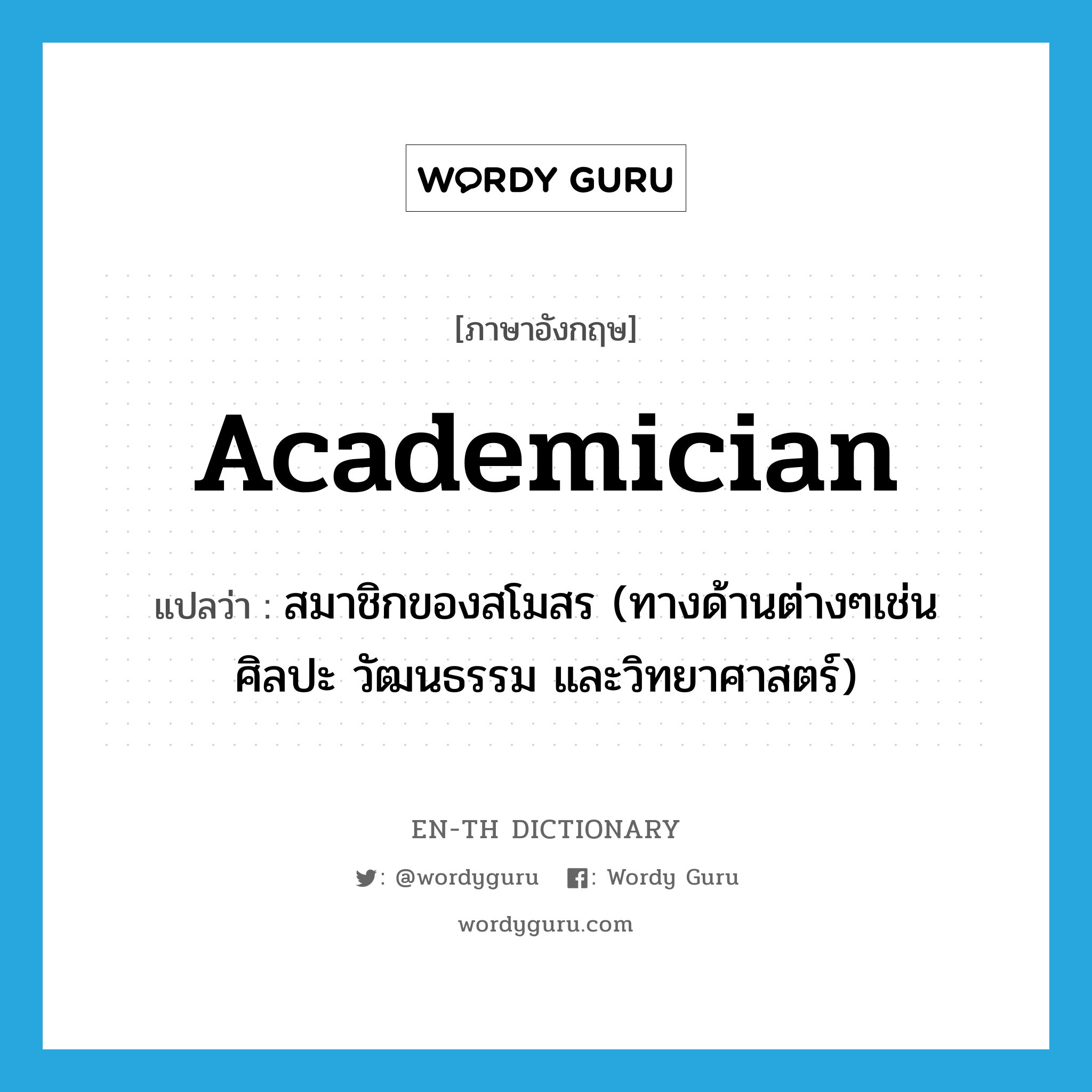 academician แปลว่า?, คำศัพท์ภาษาอังกฤษ academician แปลว่า สมาชิกของสโมสร (ทางด้านต่างๆเช่น ศิลปะ วัฒนธรรม และวิทยาศาสตร์) ประเภท N หมวด N