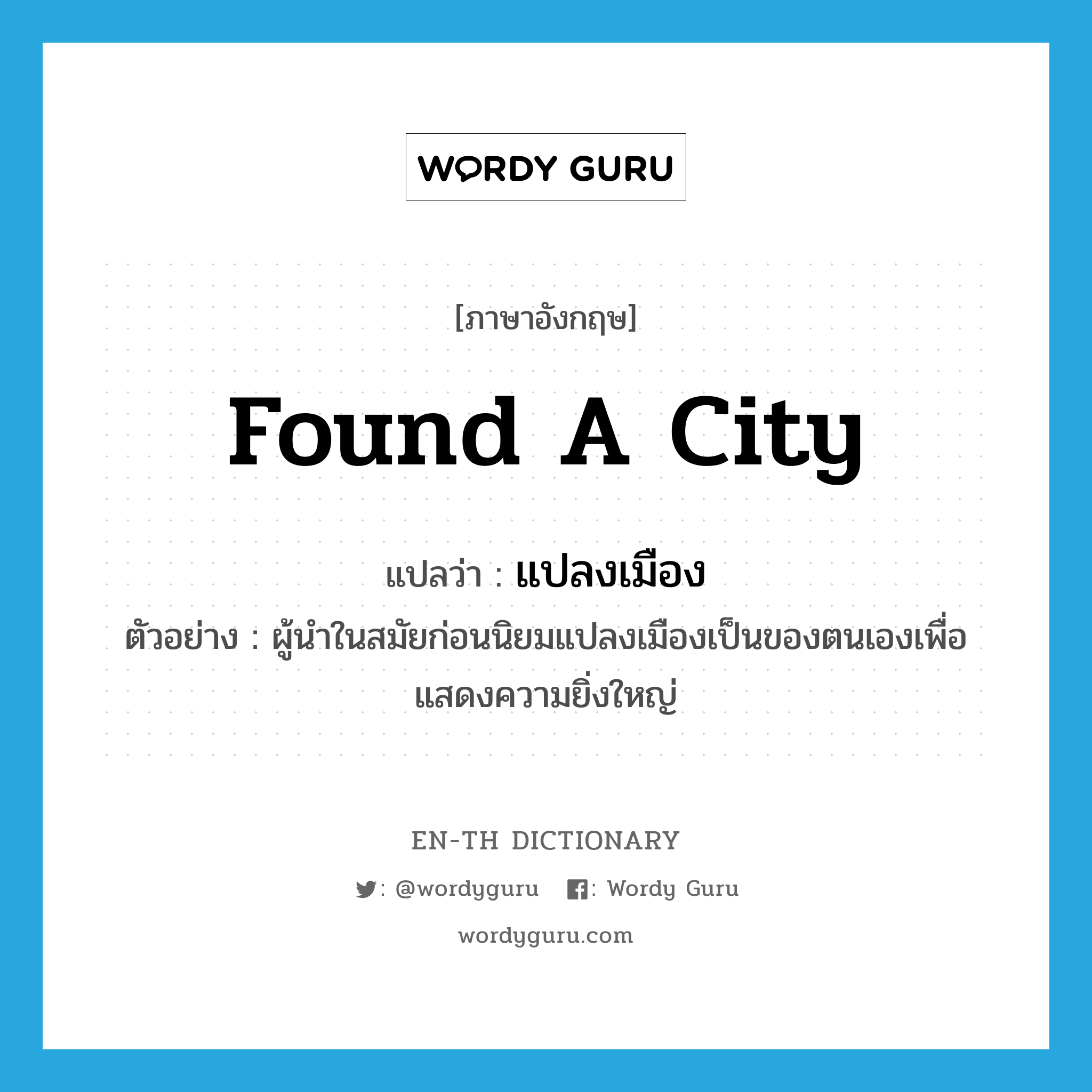 found a city แปลว่า?, คำศัพท์ภาษาอังกฤษ found a city แปลว่า แปลงเมือง ประเภท V ตัวอย่าง ผู้นำในสมัยก่อนนิยมแปลงเมืองเป็นของตนเองเพื่อแสดงความยิ่งใหญ่ หมวด V