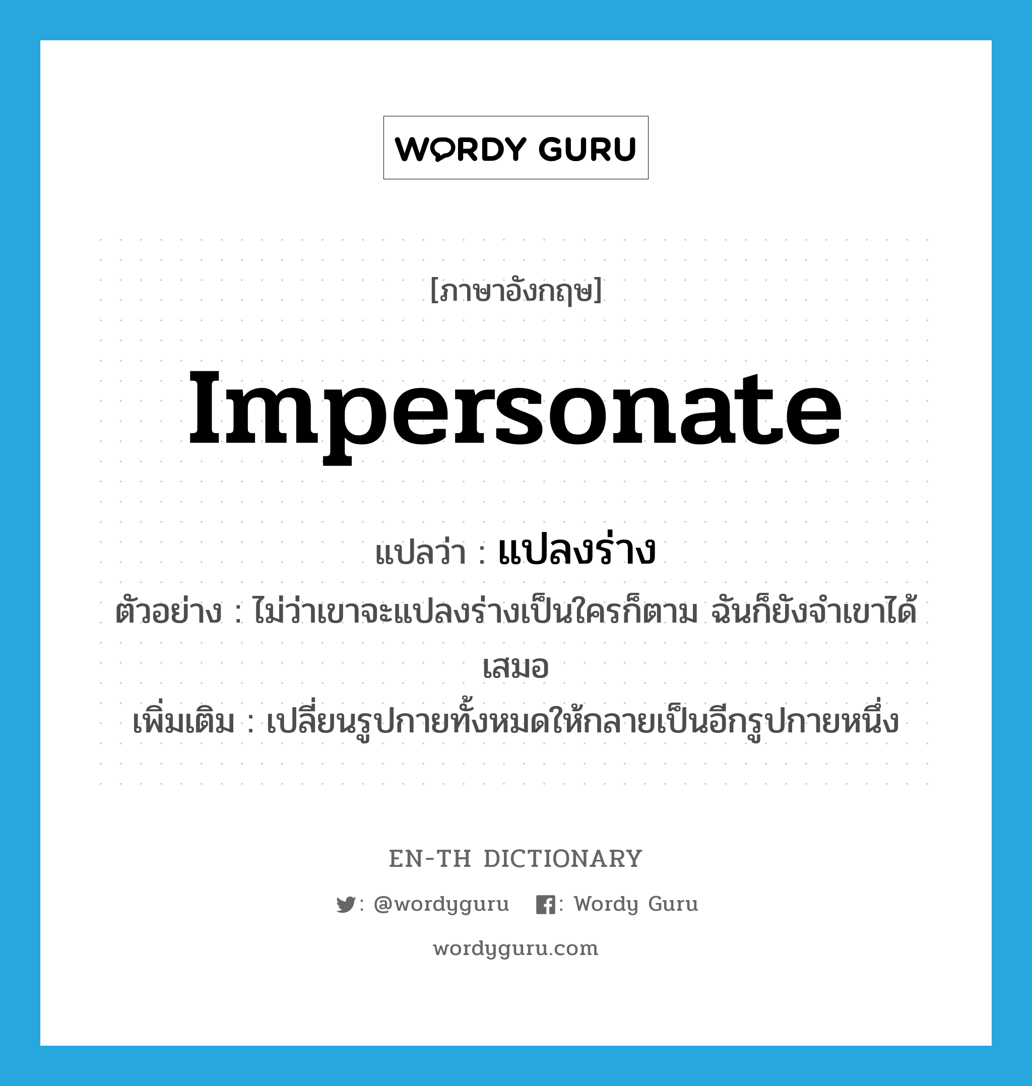 impersonate แปลว่า?, คำศัพท์ภาษาอังกฤษ impersonate แปลว่า แปลงร่าง ประเภท V ตัวอย่าง ไม่ว่าเขาจะแปลงร่างเป็นใครก็ตาม ฉันก็ยังจำเขาได้เสมอ เพิ่มเติม เปลี่ยนรูปกายทั้งหมดให้กลายเป็นอีกรูปกายหนึ่ง หมวด V