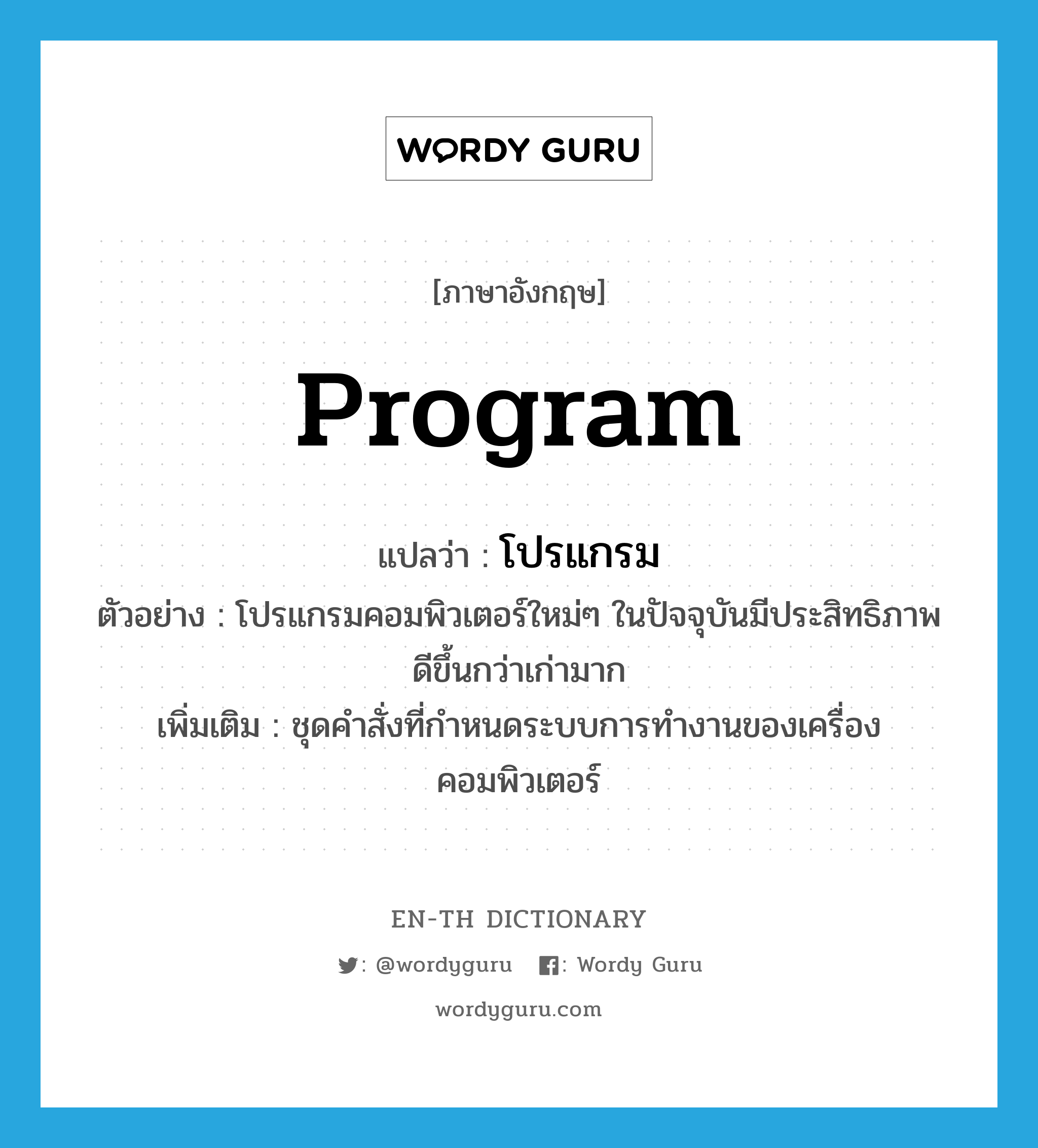 program แปลว่า?, คำศัพท์ภาษาอังกฤษ program แปลว่า โปรแกรม ประเภท N ตัวอย่าง โปรแกรมคอมพิวเตอร์ใหม่ๆ ในปัจจุบันมีประสิทธิภาพดีขึ้นกว่าเก่ามาก เพิ่มเติม ชุดคำสั่งที่กำหนดระบบการทำงานของเครื่องคอมพิวเตอร์ หมวด N