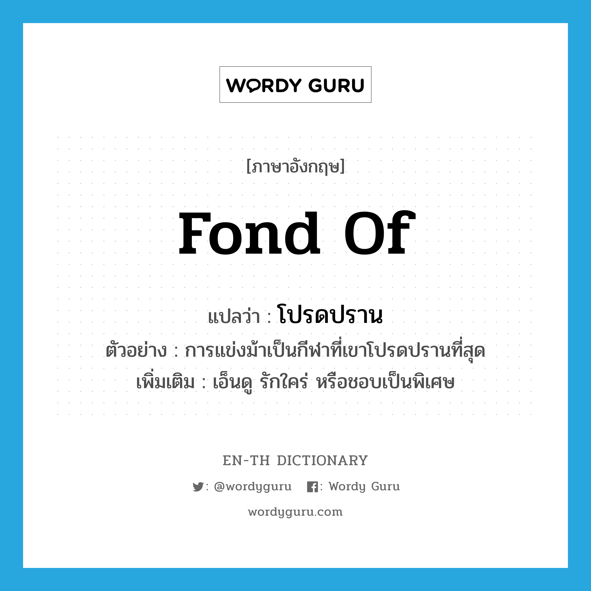 fond of แปลว่า?, คำศัพท์ภาษาอังกฤษ fond of แปลว่า โปรดปราน ประเภท V ตัวอย่าง การแข่งม้าเป็นกีฬาที่เขาโปรดปรานที่สุด เพิ่มเติม เอ็นดู รักใคร่ หรือชอบเป็นพิเศษ หมวด V