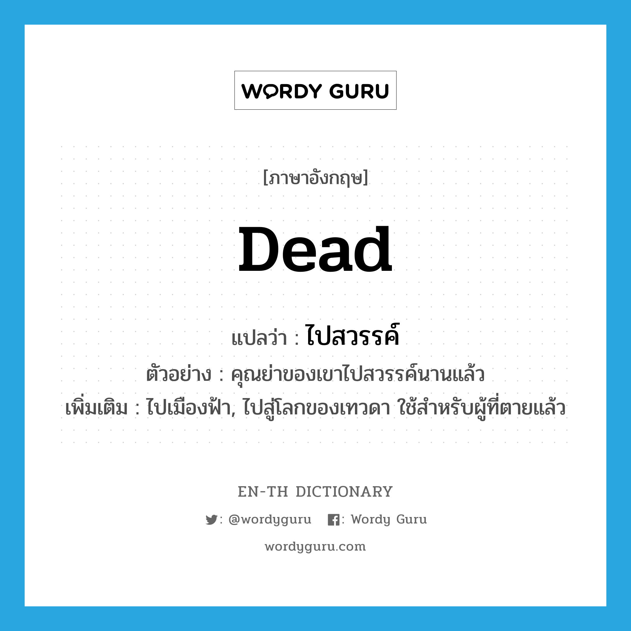 dead แปลว่า?, คำศัพท์ภาษาอังกฤษ dead แปลว่า ไปสวรรค์ ประเภท V ตัวอย่าง คุณย่าของเขาไปสวรรค์นานแล้ว เพิ่มเติม ไปเมืองฟ้า, ไปสู่โลกของเทวดา ใช้สำหรับผู้ที่ตายแล้ว หมวด V