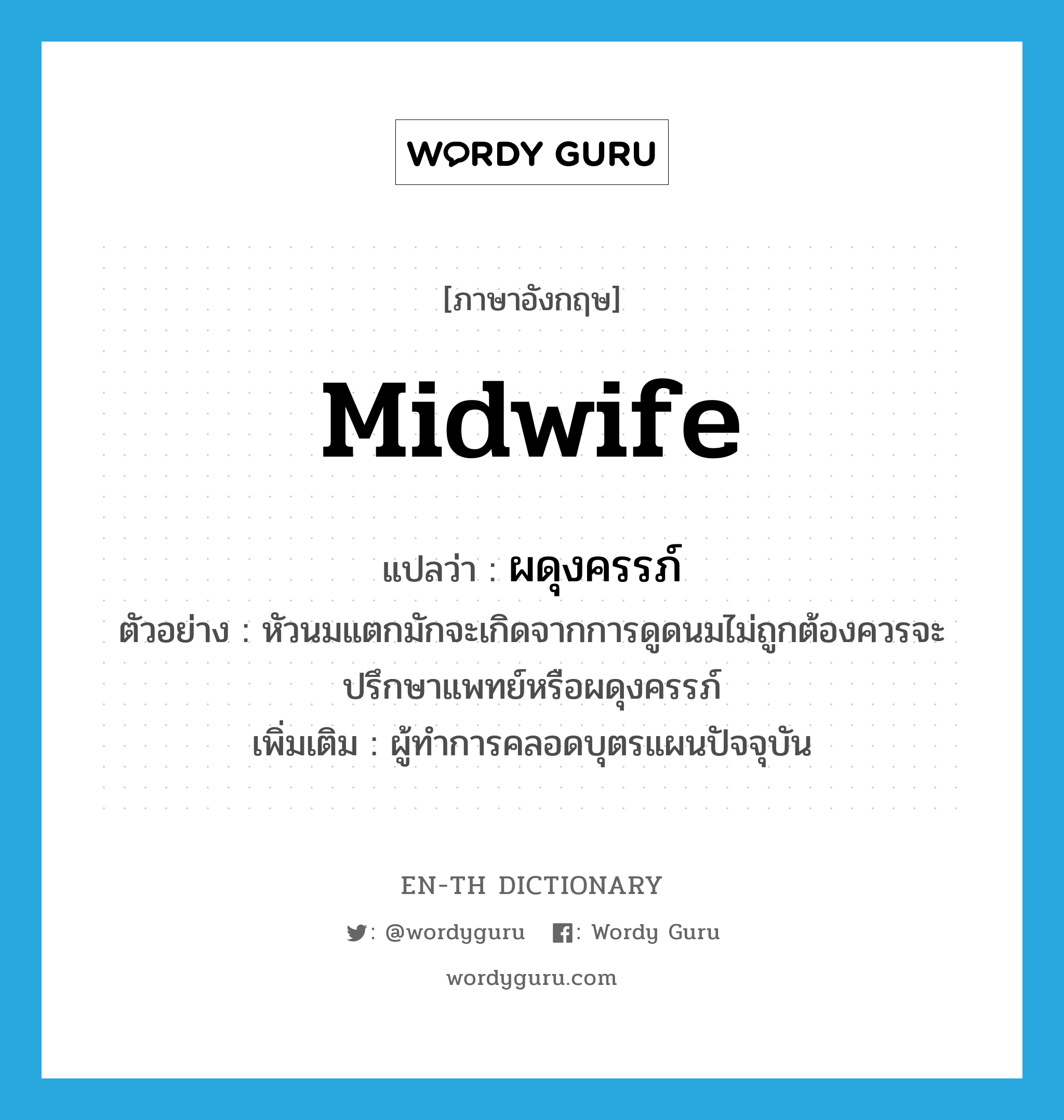 midwife แปลว่า?, คำศัพท์ภาษาอังกฤษ midwife แปลว่า ผดุงครรภ์ ประเภท N ตัวอย่าง หัวนมแตกมักจะเกิดจากการดูดนมไม่ถูกต้องควรจะปรึกษาแพทย์หรือผดุงครรภ์ เพิ่มเติม ผู้ทําการคลอดบุตรแผนปัจจุบัน หมวด N