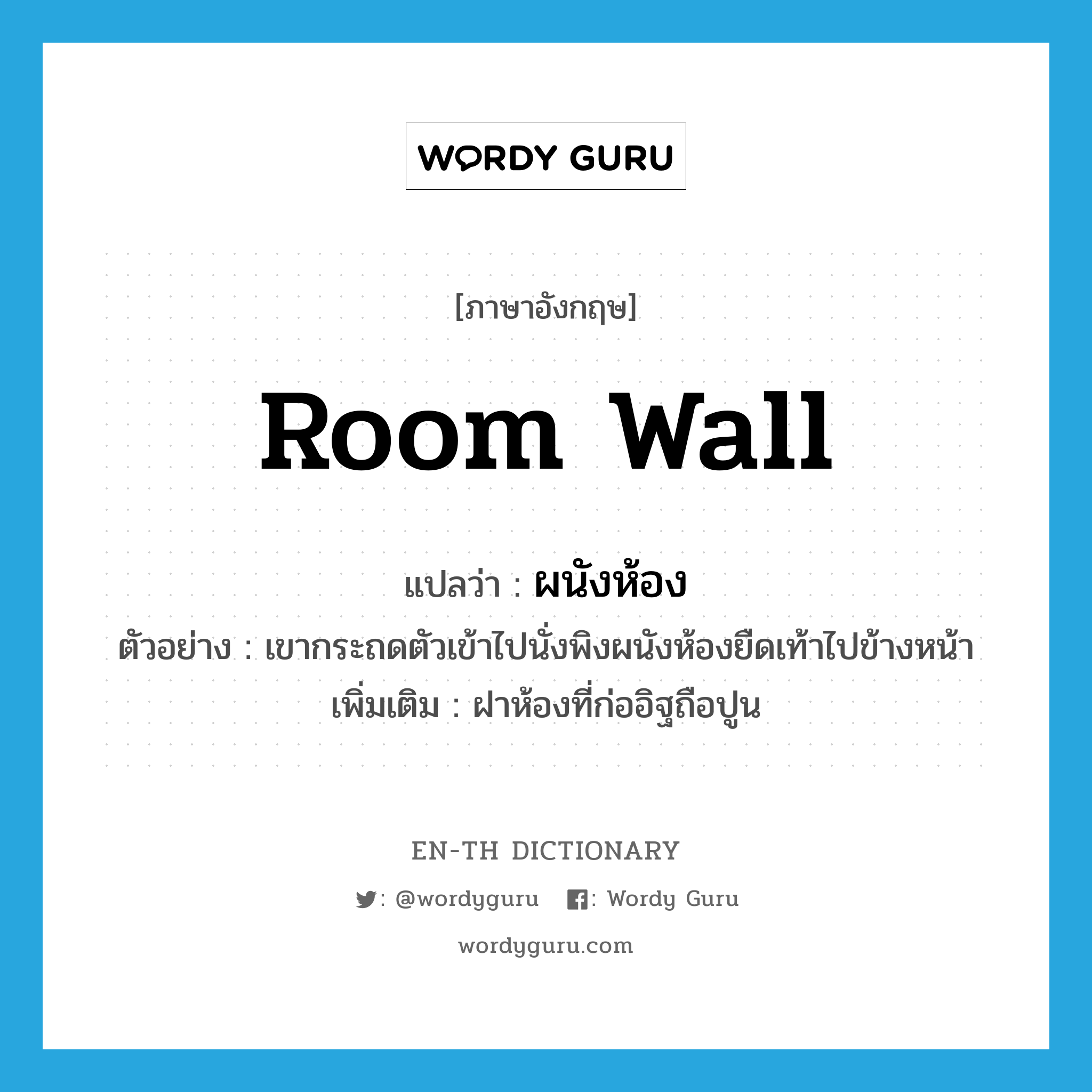 room wall แปลว่า?, คำศัพท์ภาษาอังกฤษ room wall แปลว่า ผนังห้อง ประเภท N ตัวอย่าง เขากระถดตัวเข้าไปนั่งพิงผนังห้องยืดเท้าไปข้างหน้า เพิ่มเติม ฝาห้องที่ก่ออิฐถือปูน หมวด N