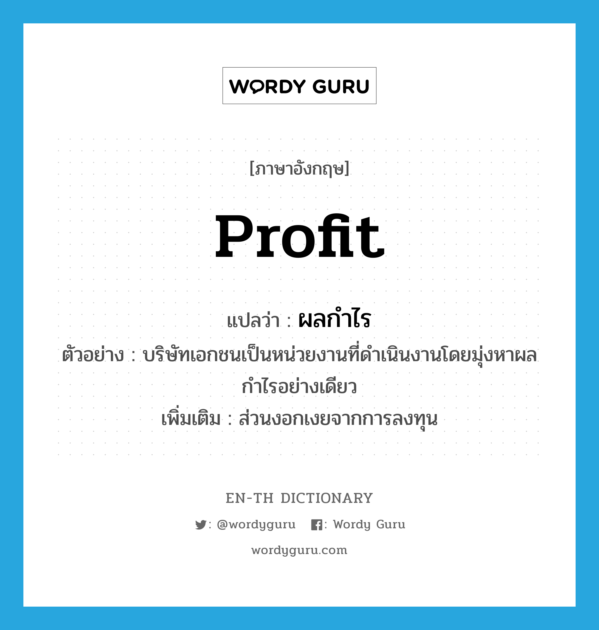 profit แปลว่า?, คำศัพท์ภาษาอังกฤษ profit แปลว่า ผลกำไร ประเภท N ตัวอย่าง บริษัทเอกชนเป็นหน่วยงานที่ดำเนินงานโดยมุ่งหาผลกำไรอย่างเดียว เพิ่มเติม ส่วนงอกเงยจากการลงทุน หมวด N