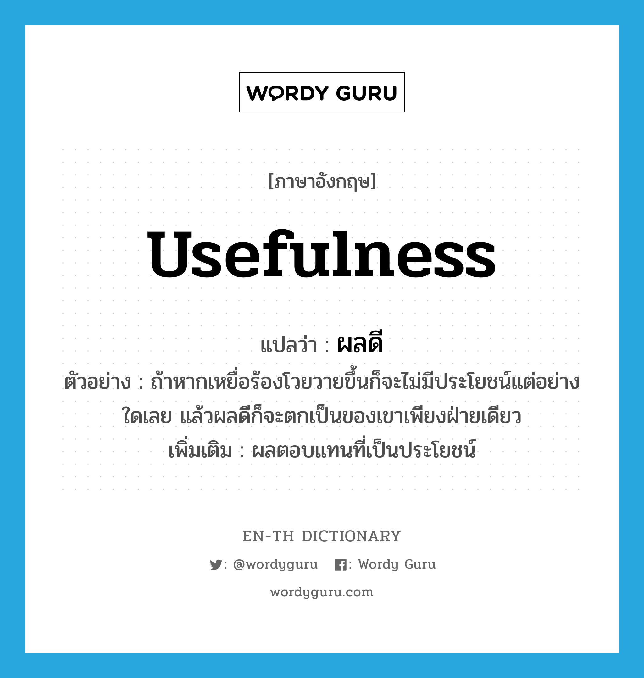 usefulness แปลว่า?, คำศัพท์ภาษาอังกฤษ usefulness แปลว่า ผลดี ประเภท N ตัวอย่าง ถ้าหากเหยื่อร้องโวยวายขึ้นก็จะไม่มีประโยชน์แต่อย่างใดเลย แล้วผลดีก็จะตกเป็นของเขาเพียงฝ่ายเดียว เพิ่มเติม ผลตอบแทนที่เป็นประโยชน์ หมวด N