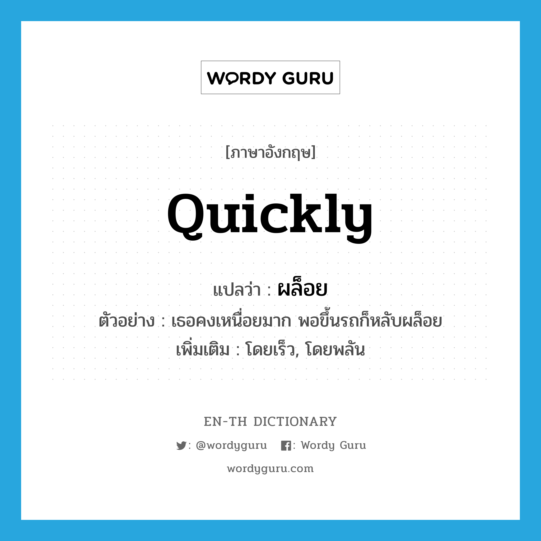 quickly แปลว่า?, คำศัพท์ภาษาอังกฤษ quickly แปลว่า ผล็อย ประเภท ADV ตัวอย่าง เธอคงเหนื่อยมาก พอขึ้นรถก็หลับผล็อย เพิ่มเติม โดยเร็ว, โดยพลัน หมวด ADV