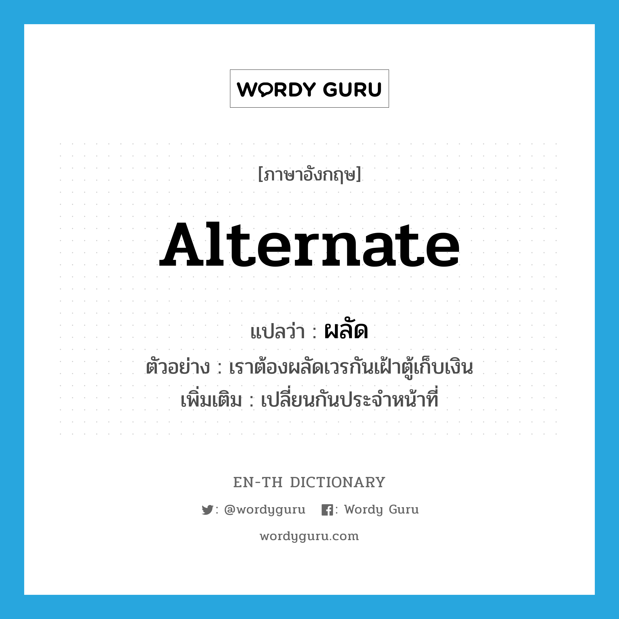 alternate แปลว่า?, คำศัพท์ภาษาอังกฤษ alternate แปลว่า ผลัด ประเภท V ตัวอย่าง เราต้องผลัดเวรกันเฝ้าตู้เก็บเงิน เพิ่มเติม เปลี่ยนกันประจำหน้าที่ หมวด V