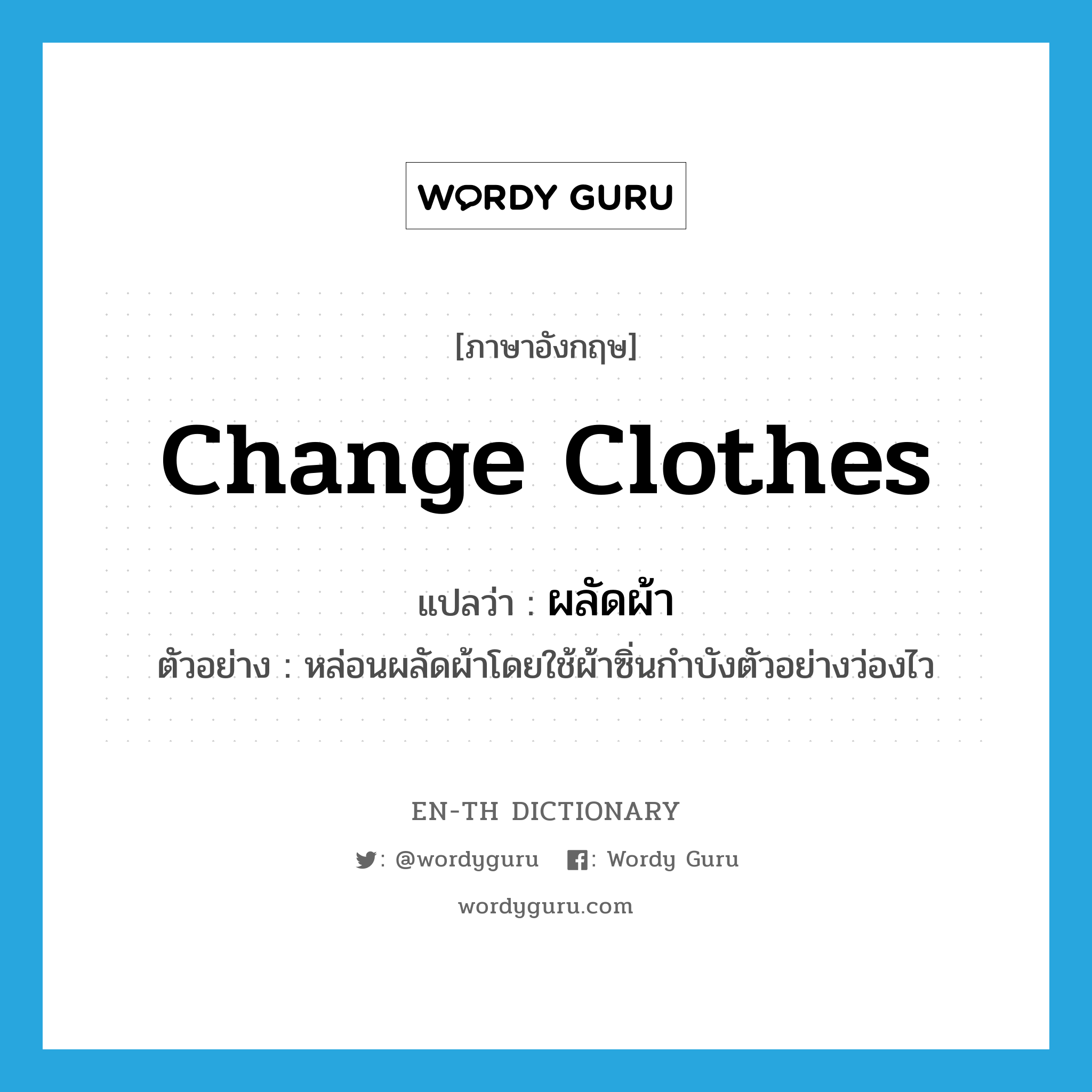 change clothes แปลว่า?, คำศัพท์ภาษาอังกฤษ change clothes แปลว่า ผลัดผ้า ประเภท V ตัวอย่าง หล่อนผลัดผ้าโดยใช้ผ้าซิ่นกำบังตัวอย่างว่องไว หมวด V