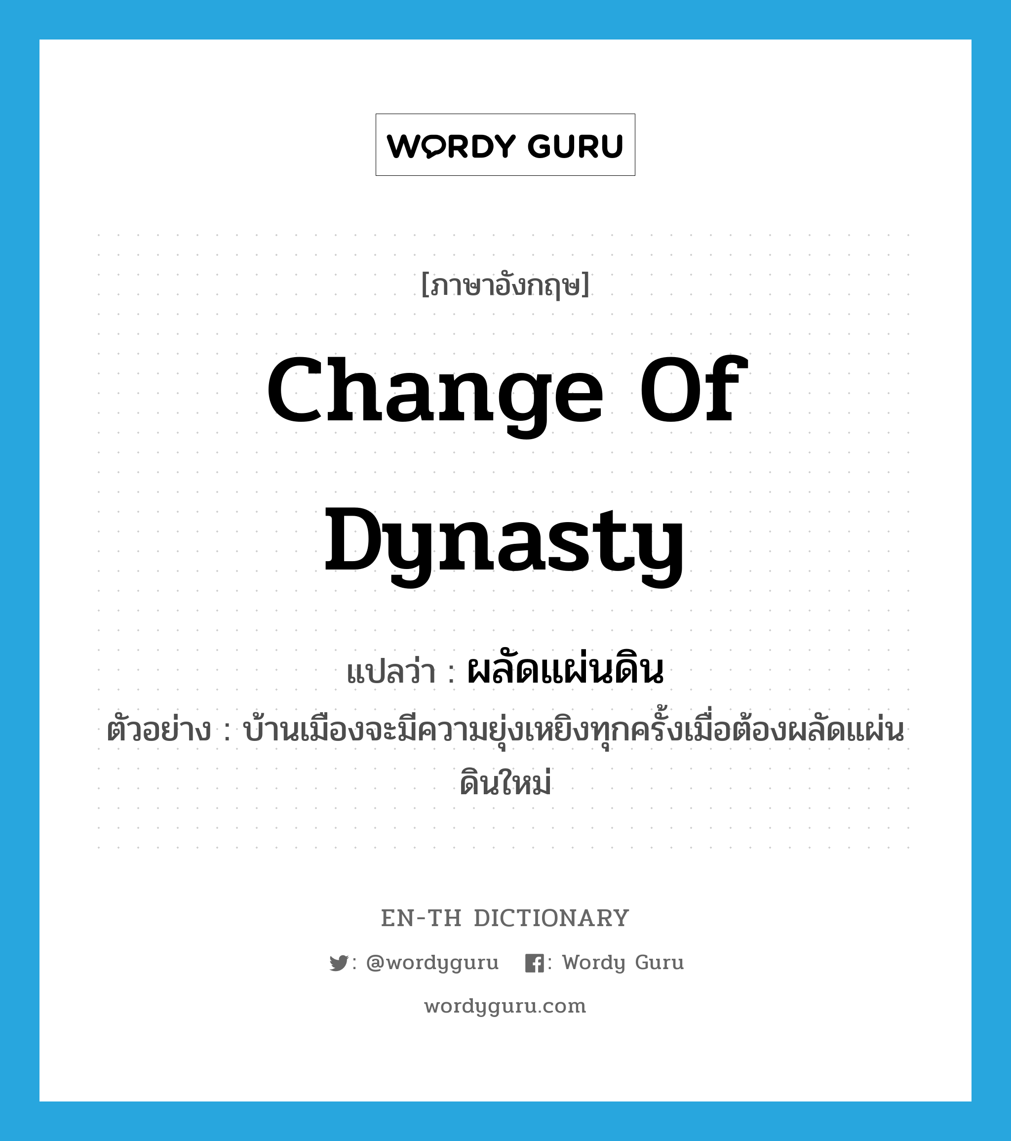 change of dynasty แปลว่า?, คำศัพท์ภาษาอังกฤษ change of dynasty แปลว่า ผลัดแผ่นดิน ประเภท V ตัวอย่าง บ้านเมืองจะมีความยุ่งเหยิงทุกครั้งเมื่อต้องผลัดแผ่นดินใหม่ หมวด V