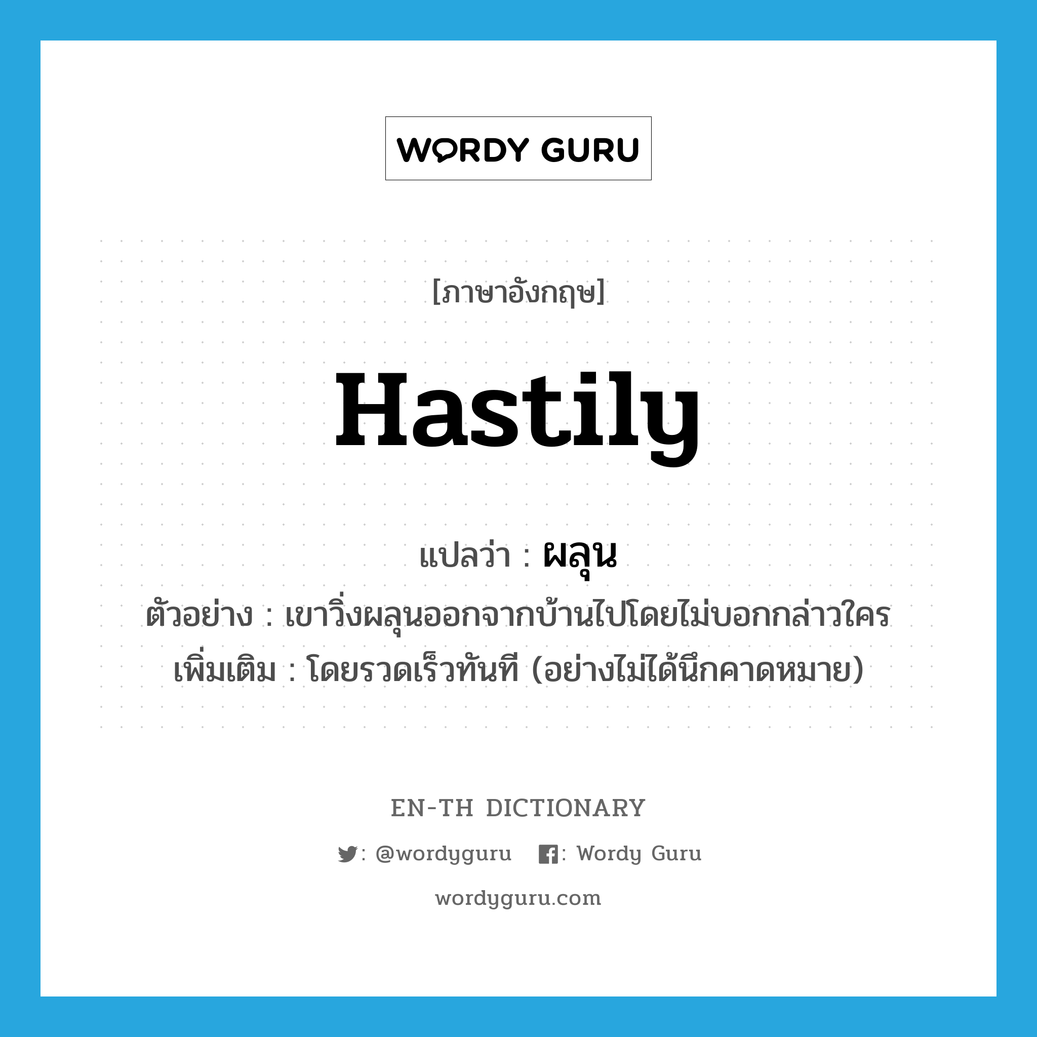 hastily แปลว่า?, คำศัพท์ภาษาอังกฤษ hastily แปลว่า ผลุน ประเภท ADV ตัวอย่าง เขาวิ่งผลุนออกจากบ้านไปโดยไม่บอกกล่าวใคร เพิ่มเติม โดยรวดเร็วทันที (อย่างไม่ได้นึกคาดหมาย) หมวด ADV