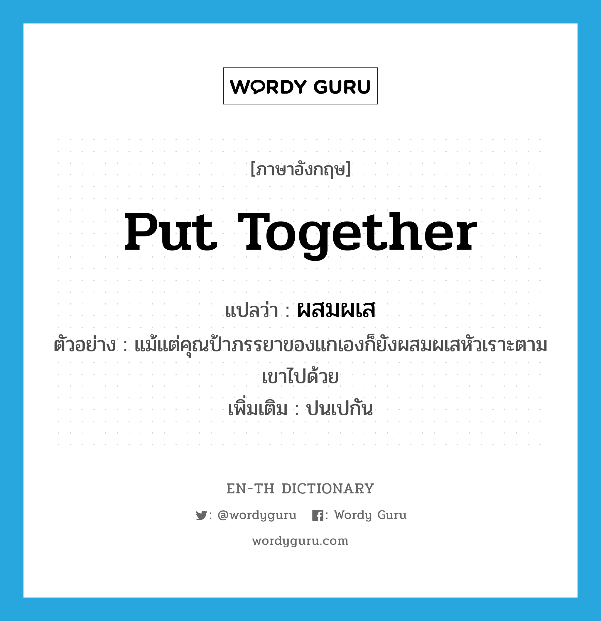 put together แปลว่า?, คำศัพท์ภาษาอังกฤษ put together แปลว่า ผสมผเส ประเภท V ตัวอย่าง แม้แต่คุณป้าภรรยาของแกเองก็ยังผสมผเสหัวเราะตามเขาไปด้วย เพิ่มเติม ปนเปกัน หมวด V