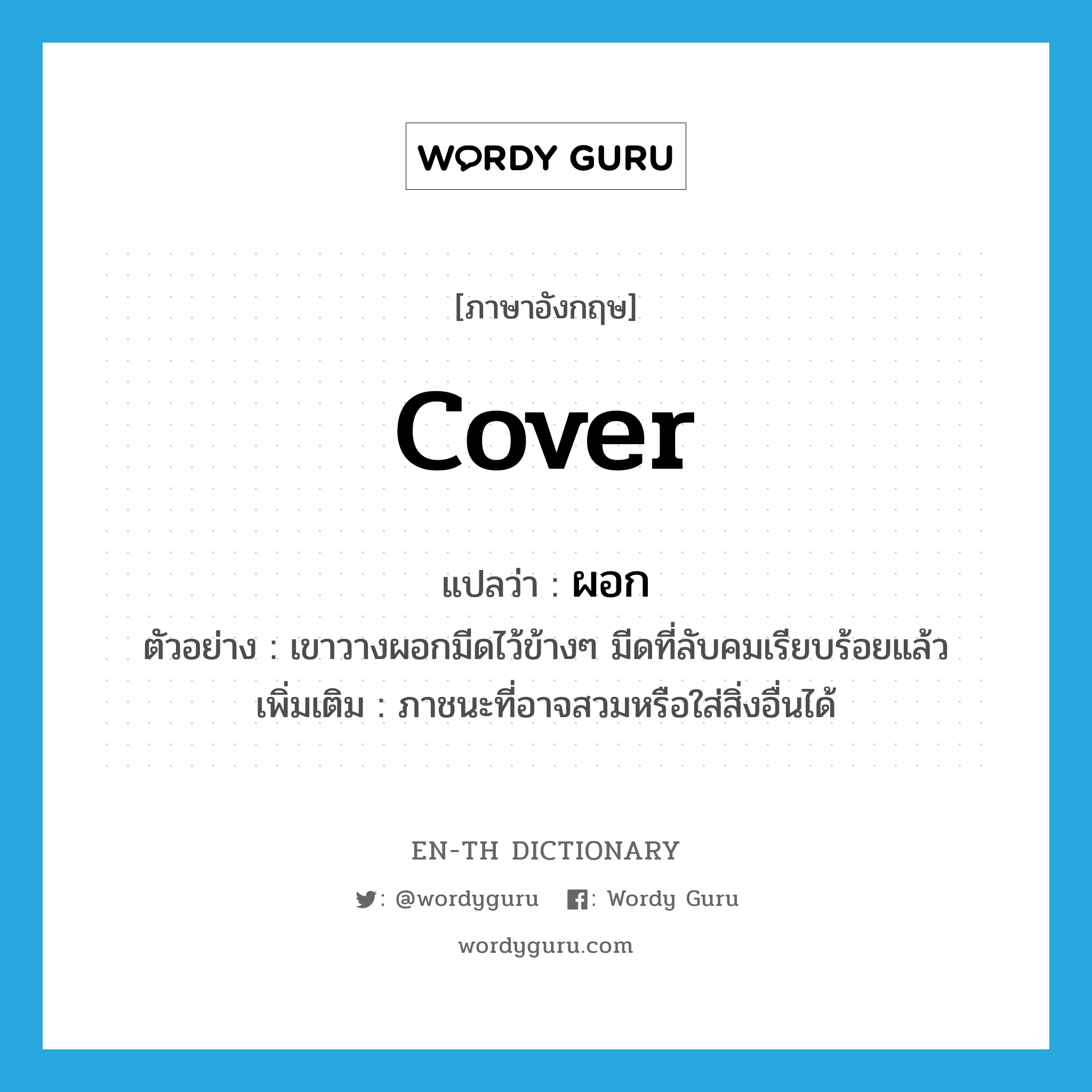 cover แปลว่า?, คำศัพท์ภาษาอังกฤษ cover แปลว่า ผอก ประเภท N ตัวอย่าง เขาวางผอกมีดไว้ข้างๆ มีดที่ลับคมเรียบร้อยแล้ว เพิ่มเติม ภาชนะที่อาจสวมหรือใส่สิ่งอื่นได้ หมวด N