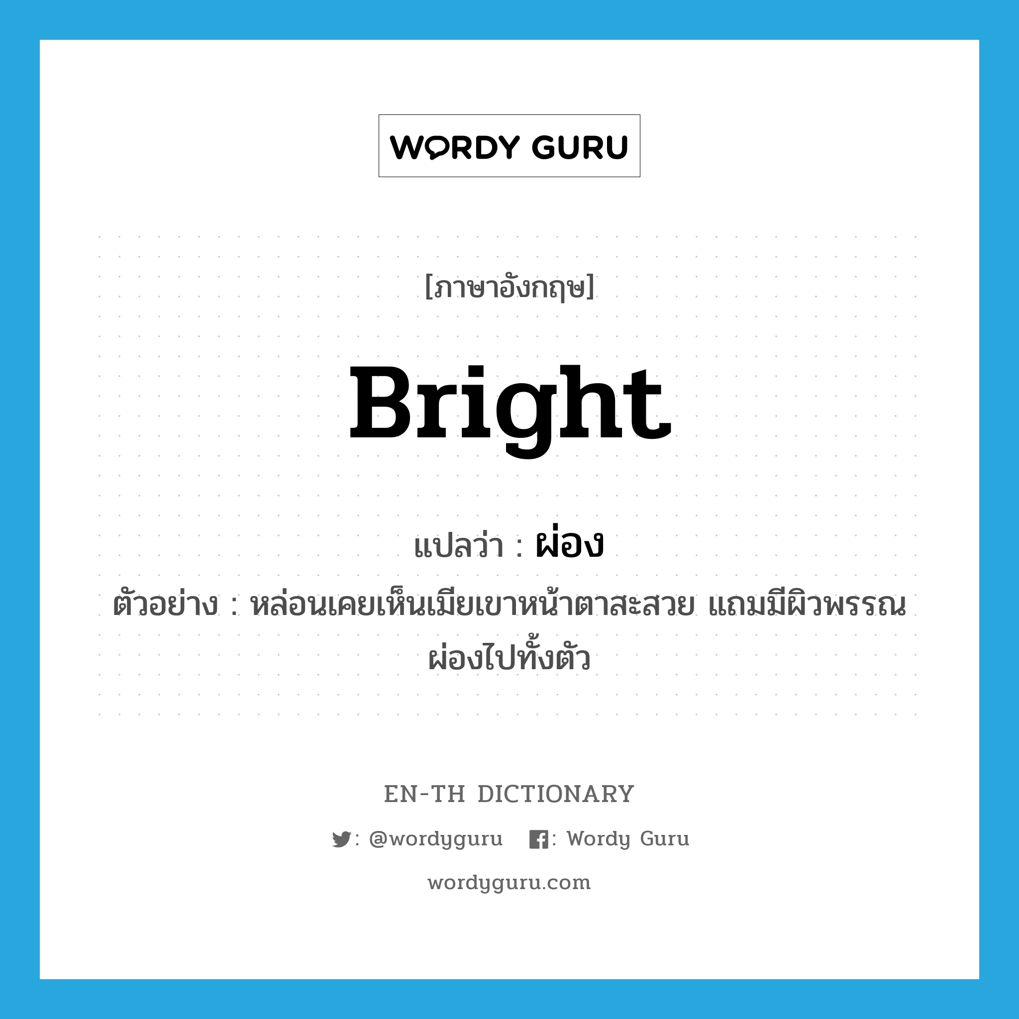 bright แปลว่า?, คำศัพท์ภาษาอังกฤษ bright แปลว่า ผ่อง ประเภท ADJ ตัวอย่าง หล่อนเคยเห็นเมียเขาหน้าตาสะสวย แถมมีผิวพรรณผ่องไปทั้งตัว หมวด ADJ