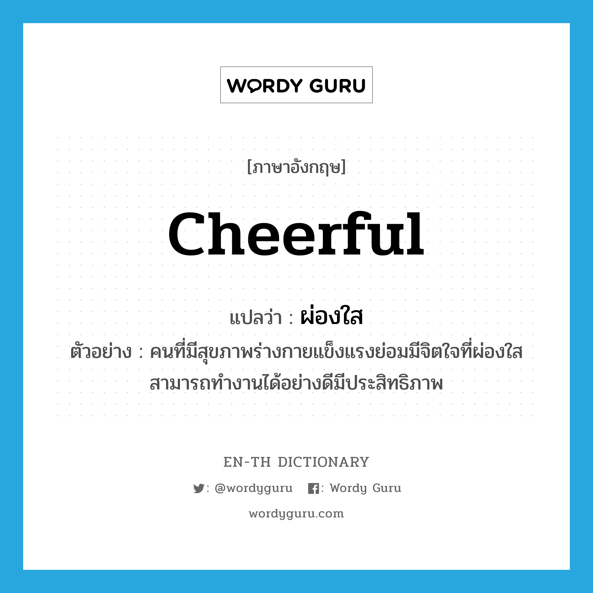 cheerful แปลว่า?, คำศัพท์ภาษาอังกฤษ cheerful แปลว่า ผ่องใส ประเภท ADJ ตัวอย่าง คนที่มีสุขภาพร่างกายแข็งแรงย่อมมีจิตใจที่ผ่องใสสามารถทำงานได้อย่างดีมีประสิทธิภาพ หมวด ADJ