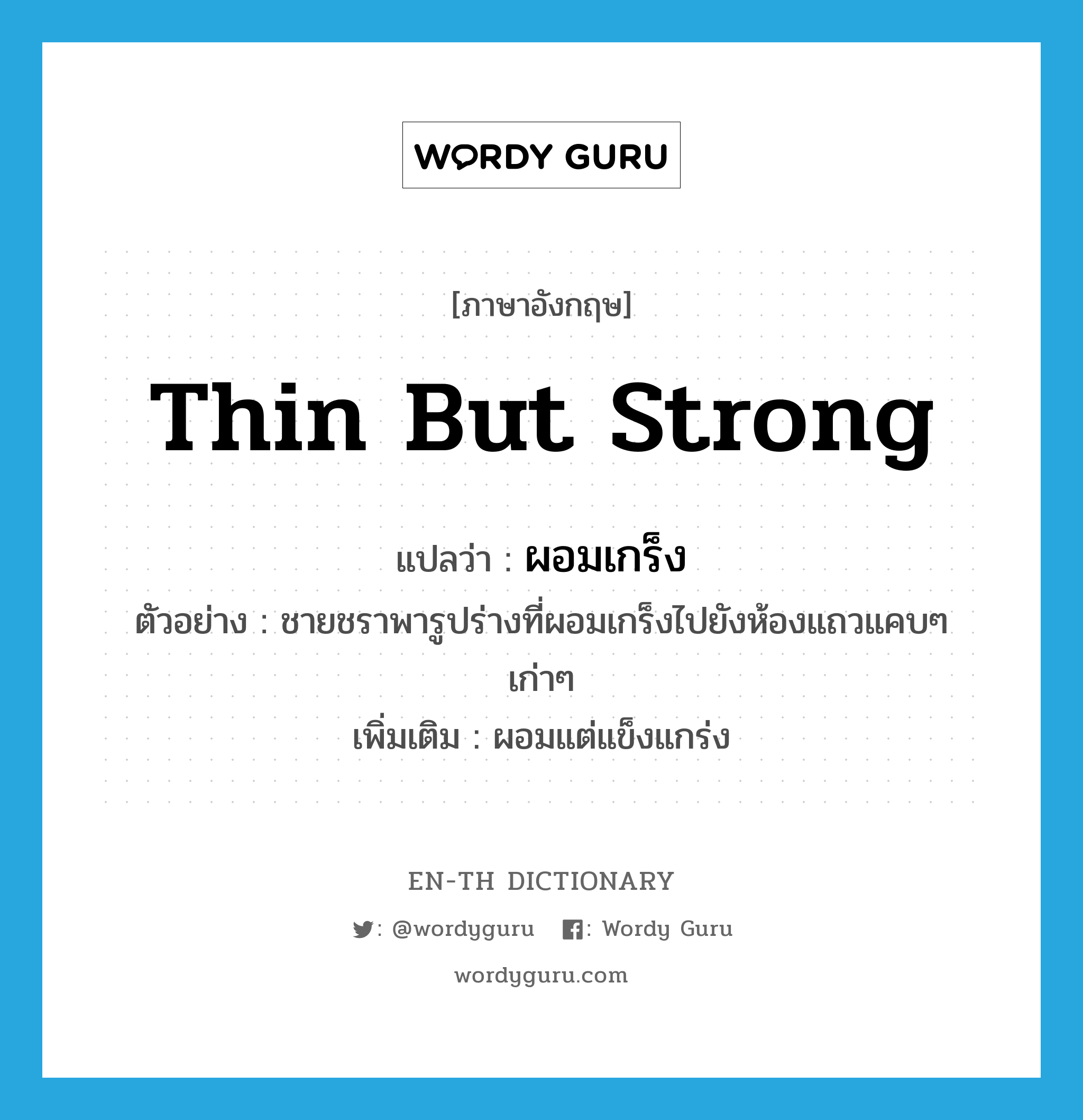 thin but strong แปลว่า?, คำศัพท์ภาษาอังกฤษ thin but strong แปลว่า ผอมเกร็ง ประเภท ADJ ตัวอย่าง ชายชราพารูปร่างที่ผอมเกร็งไปยังห้องแถวแคบๆ เก่าๆ เพิ่มเติม ผอมแต่แข็งแกร่ง หมวด ADJ