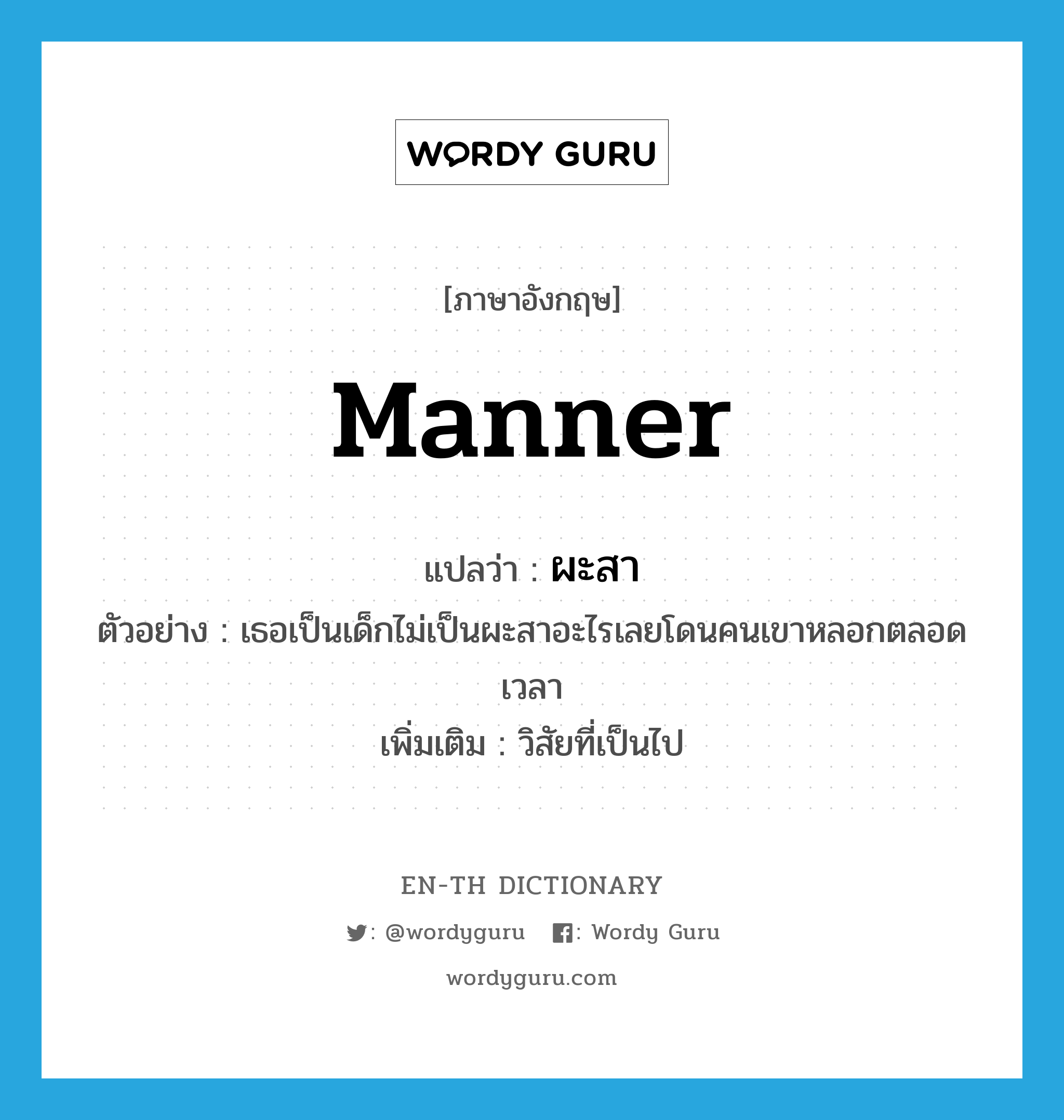 manner แปลว่า?, คำศัพท์ภาษาอังกฤษ manner แปลว่า ผะสา ประเภท N ตัวอย่าง เธอเป็นเด็กไม่เป็นผะสาอะไรเลยโดนคนเขาหลอกตลอดเวลา เพิ่มเติม วิสัยที่เป็นไป หมวด N