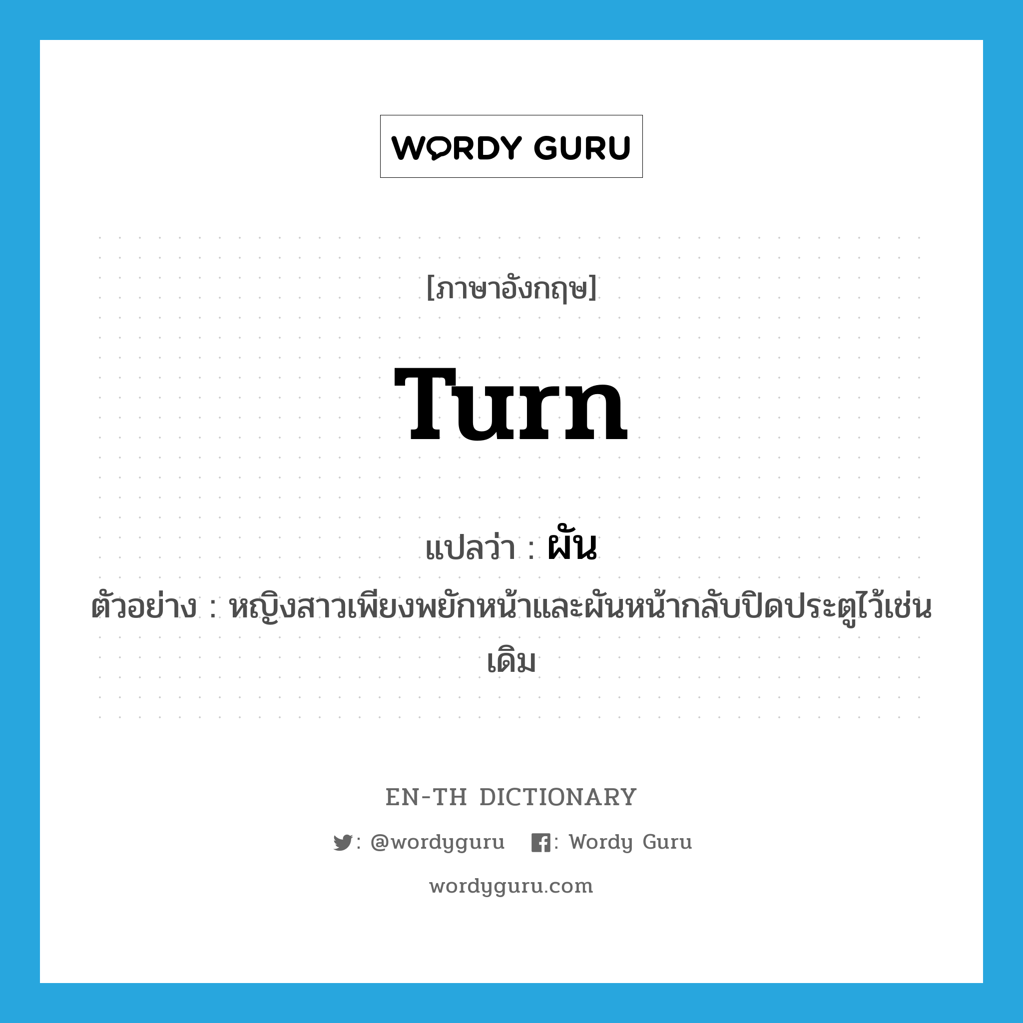 turn แปลว่า?, คำศัพท์ภาษาอังกฤษ turn แปลว่า ผัน ประเภท V ตัวอย่าง หญิงสาวเพียงพยักหน้าและผันหน้ากลับปิดประตูไว้เช่นเดิม หมวด V