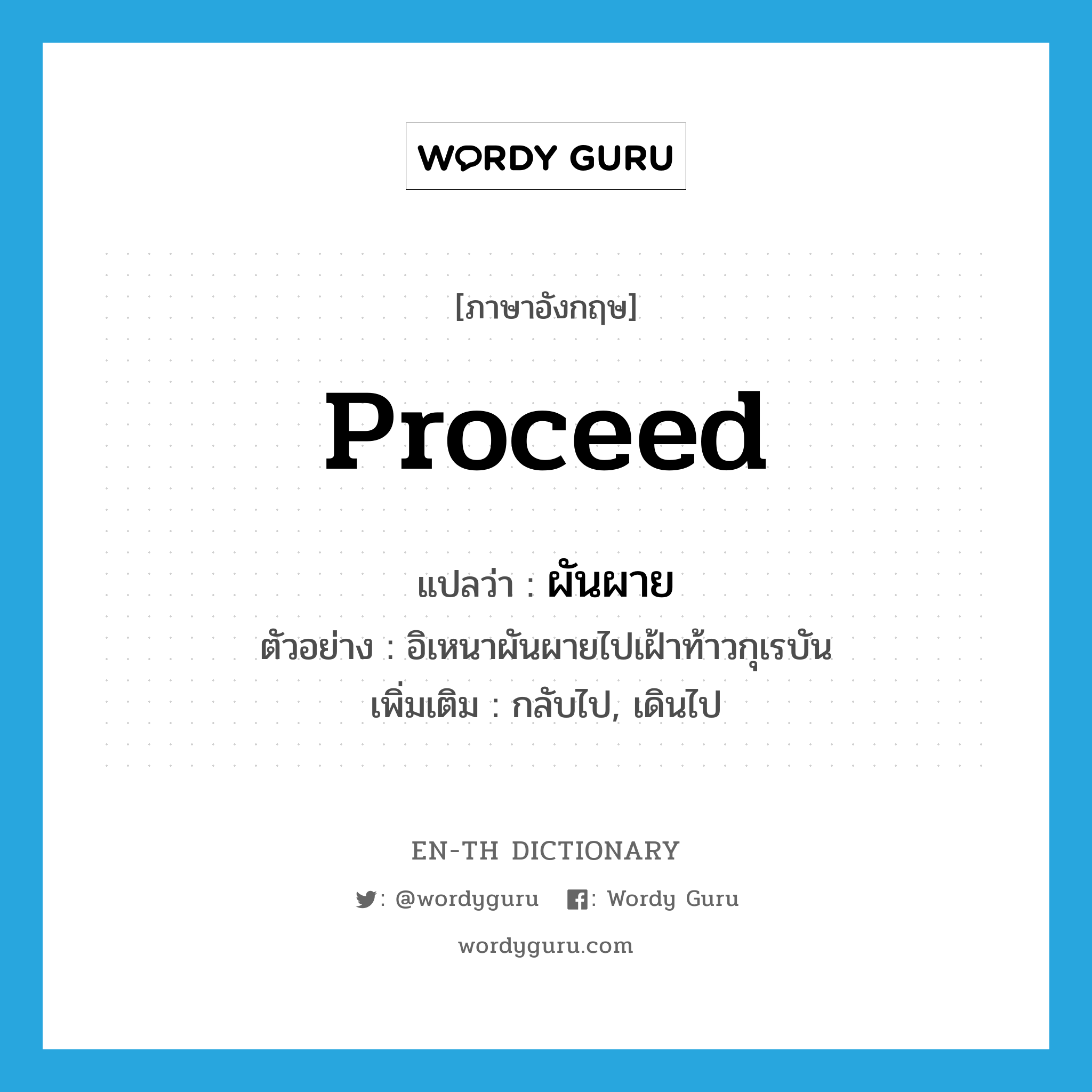 proceed แปลว่า?, คำศัพท์ภาษาอังกฤษ proceed แปลว่า ผันผาย ประเภท V ตัวอย่าง อิเหนาผันผายไปเฝ้าท้าวกุเรบัน เพิ่มเติม กลับไป, เดินไป หมวด V