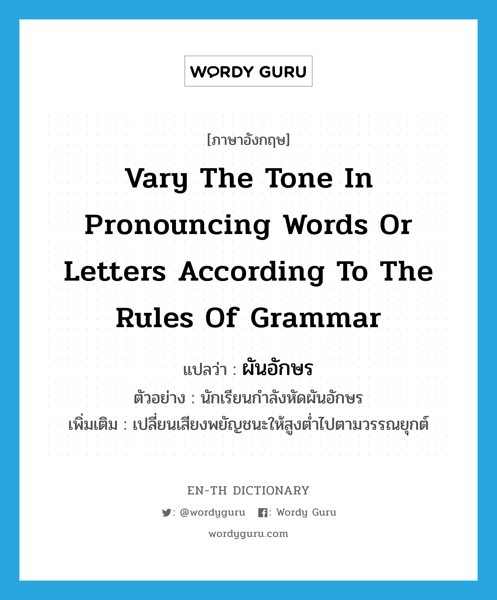 vary the tone in pronouncing words or letters according to the rules of grammar แปลว่า?, คำศัพท์ภาษาอังกฤษ vary the tone in pronouncing words or letters according to the rules of grammar แปลว่า ผันอักษร ประเภท V ตัวอย่าง นักเรียนกำลังหัดผันอักษร เพิ่มเติม เปลี่ยนเสียงพยัญชนะให้สูงต่ำไปตามวรรณยุกต์ หมวด V