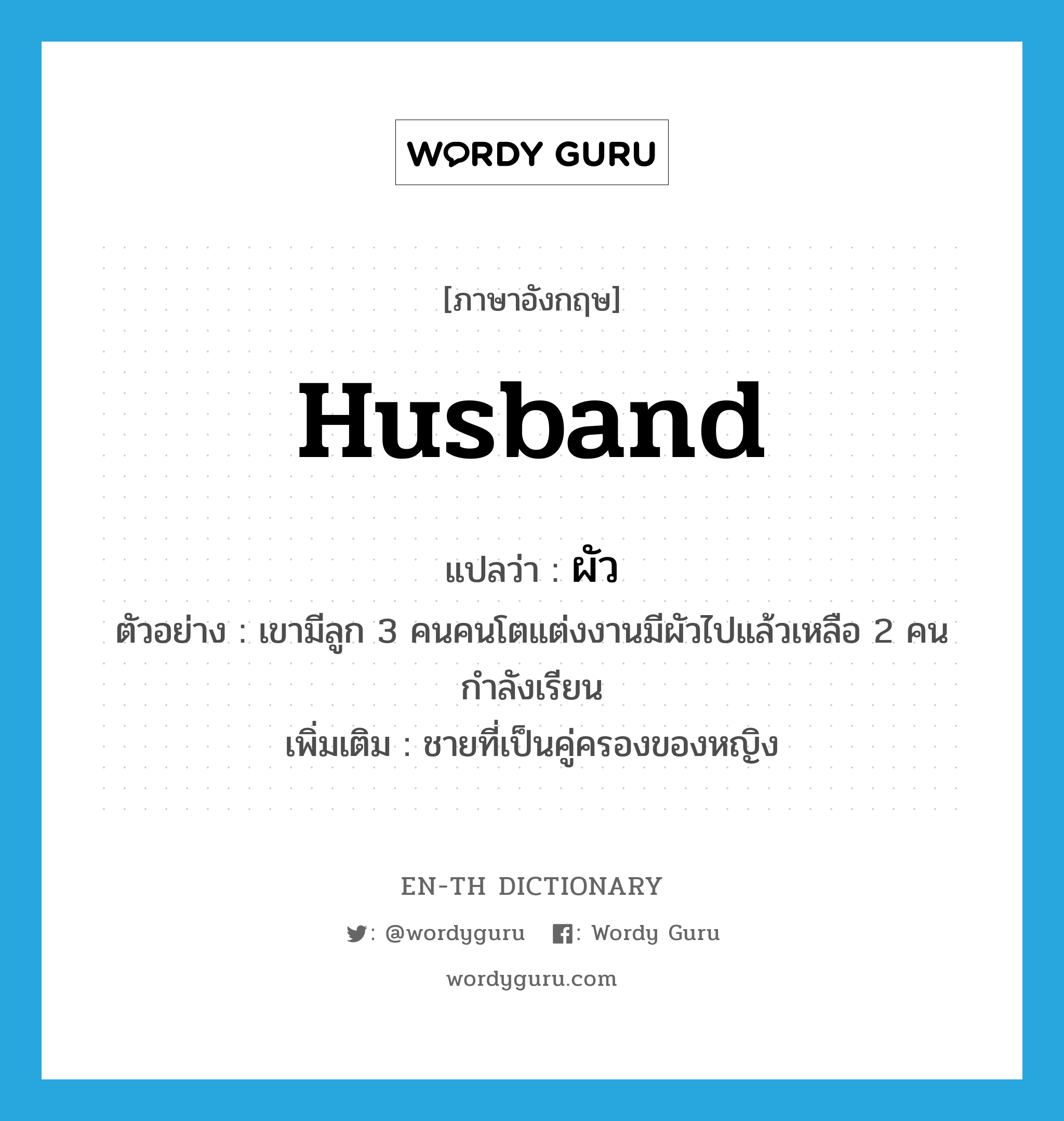 husband แปลว่า?, คำศัพท์ภาษาอังกฤษ husband แปลว่า ผัว ประเภท N ตัวอย่าง เขามีลูก 3 คนคนโตแต่งงานมีผัวไปแล้วเหลือ 2 คนกำลังเรียน เพิ่มเติม ชายที่เป็นคู่ครองของหญิง หมวด N