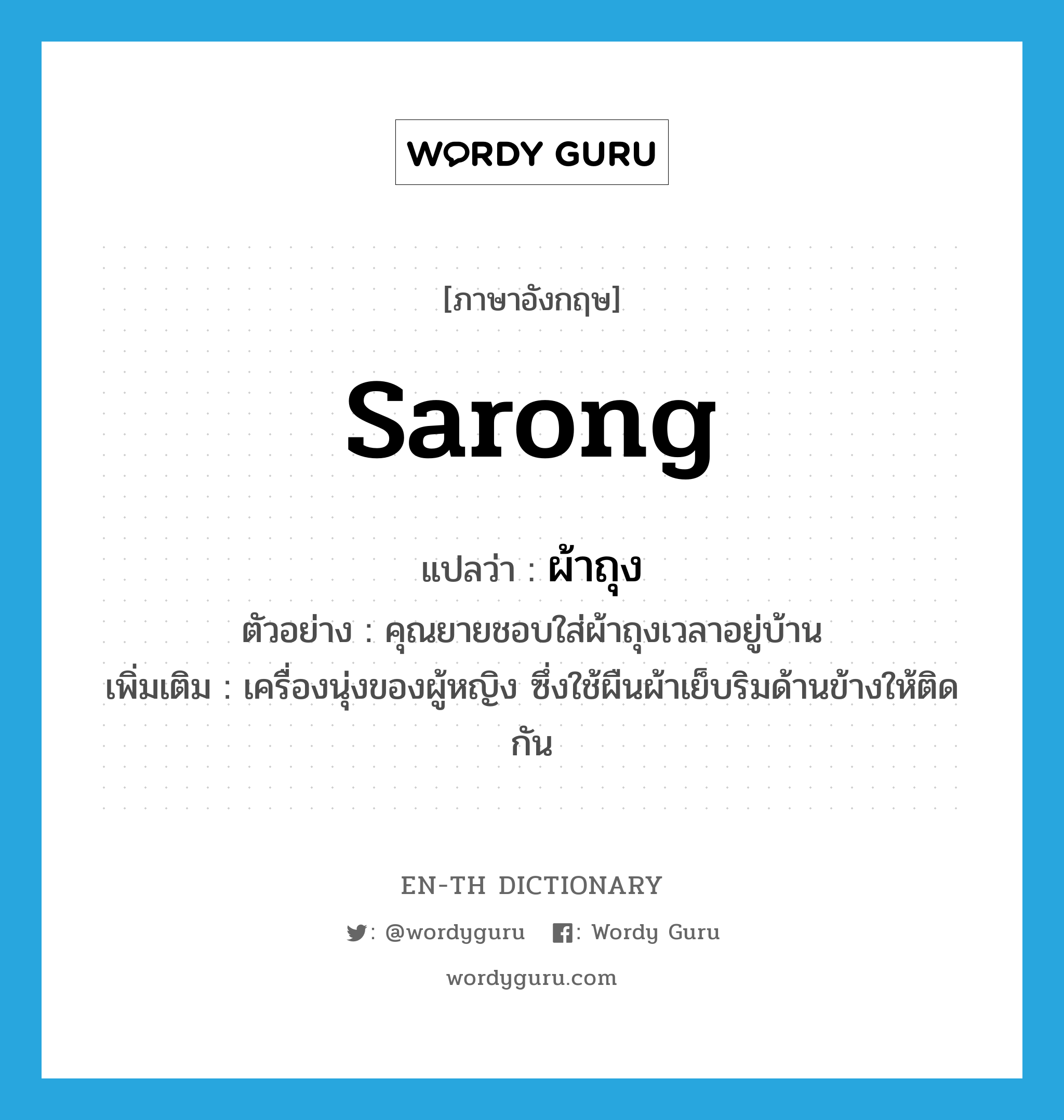 sarong แปลว่า?, คำศัพท์ภาษาอังกฤษ sarong แปลว่า ผ้าถุง ประเภท N ตัวอย่าง คุณยายชอบใส่ผ้าถุงเวลาอยู่บ้าน เพิ่มเติม เครื่องนุ่งของผู้หญิง ซึ่งใช้ผืนผ้าเย็บริมด้านข้างให้ติดกัน หมวด N