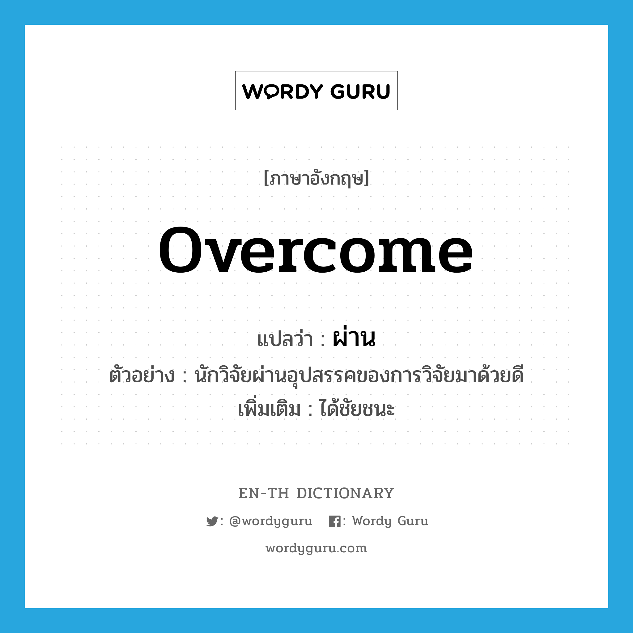 overcome แปลว่า?, คำศัพท์ภาษาอังกฤษ overcome แปลว่า ผ่าน ประเภท V ตัวอย่าง นักวิจัยผ่านอุปสรรคของการวิจัยมาด้วยดี เพิ่มเติม ได้ชัยชนะ หมวด V