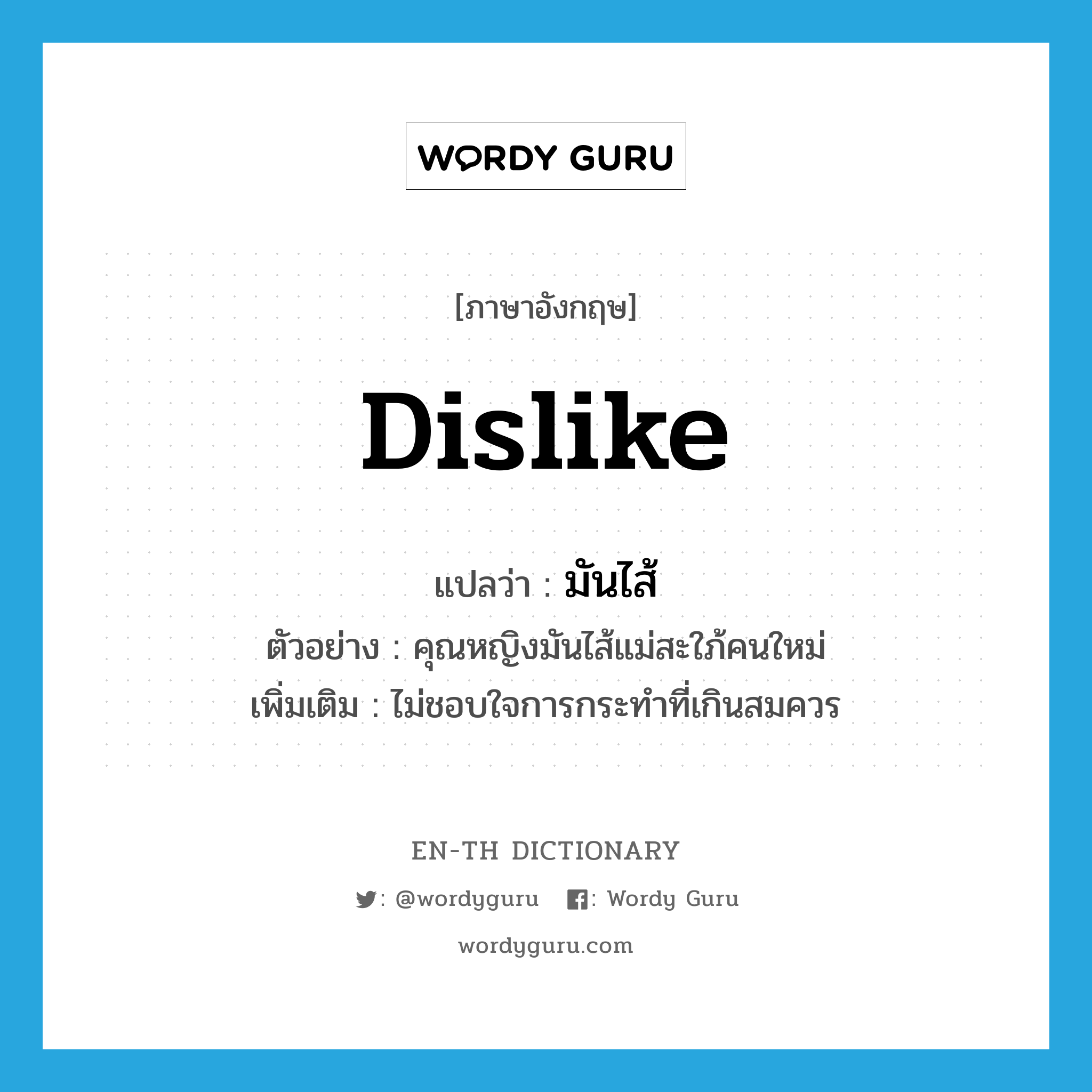 dislike แปลว่า?, คำศัพท์ภาษาอังกฤษ dislike แปลว่า มันไส้ ประเภท V ตัวอย่าง คุณหญิงมันไส้แม่สะใภ้คนใหม่ เพิ่มเติม ไม่ชอบใจการกระทำที่เกินสมควร หมวด V