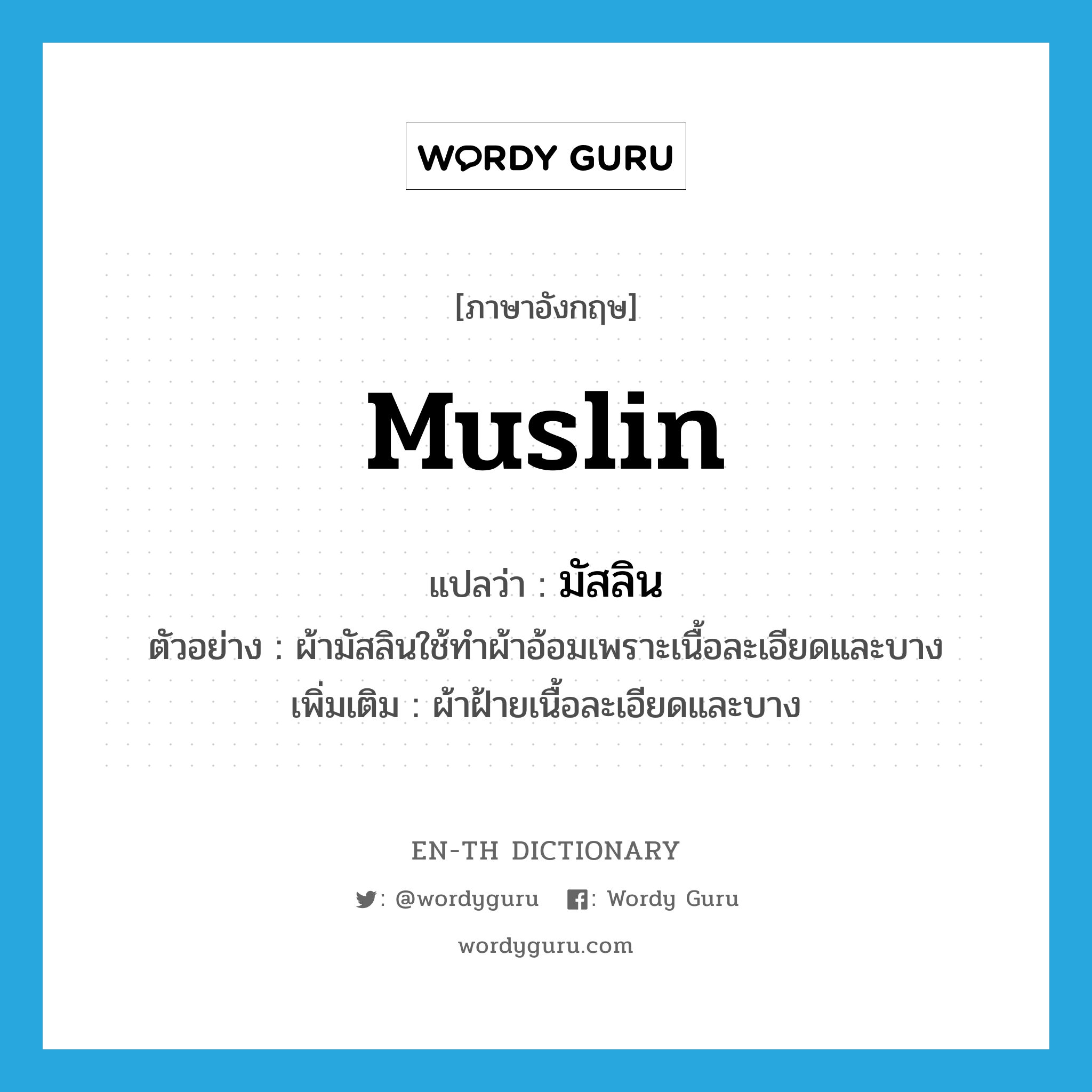 muslin แปลว่า?, คำศัพท์ภาษาอังกฤษ muslin แปลว่า มัสลิน ประเภท N ตัวอย่าง ผ้ามัสลินใช้ทำผ้าอ้อมเพราะเนื้อละเอียดและบาง เพิ่มเติม ผ้าฝ้ายเนื้อละเอียดและบาง หมวด N